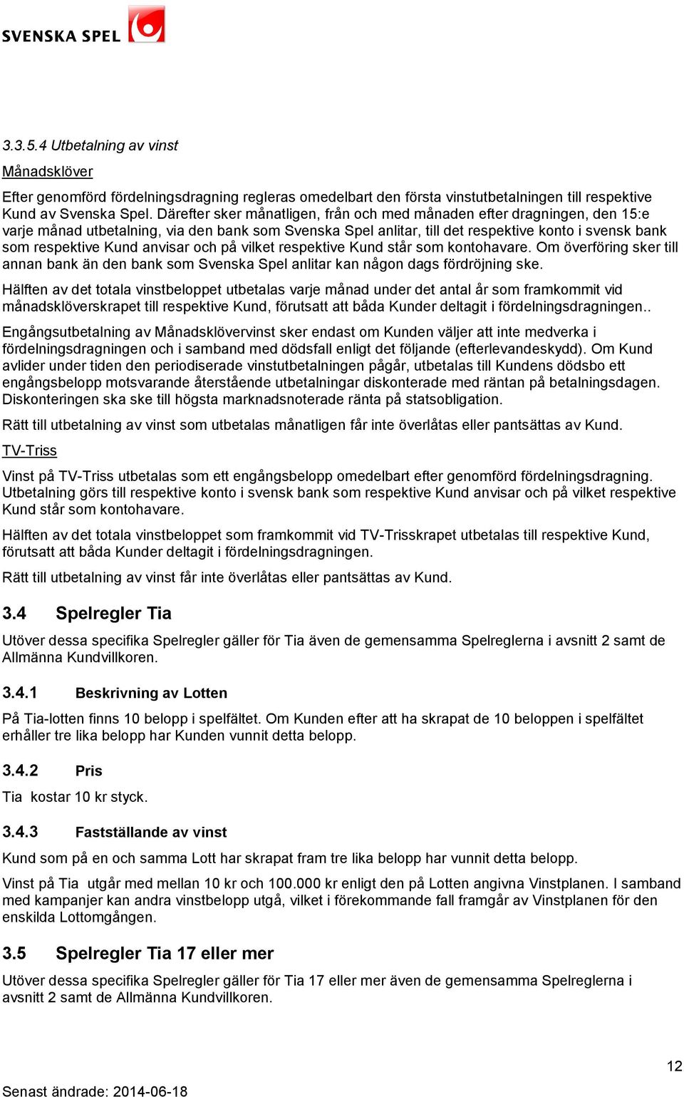 anvisar och på vilket respektive Kund står som kontohavare. Om överföring sker till annan bank än den bank som Svenska Spel anlitar kan någon dags fördröjning ske.