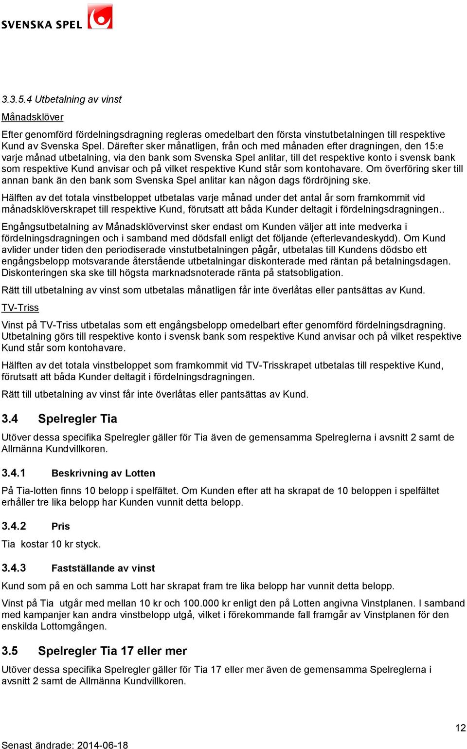 anvisar och på vilket respektive Kund står som kontohavare. Om överföring sker till annan bank än den bank som Svenska Spel anlitar kan någon dags fördröjning ske.