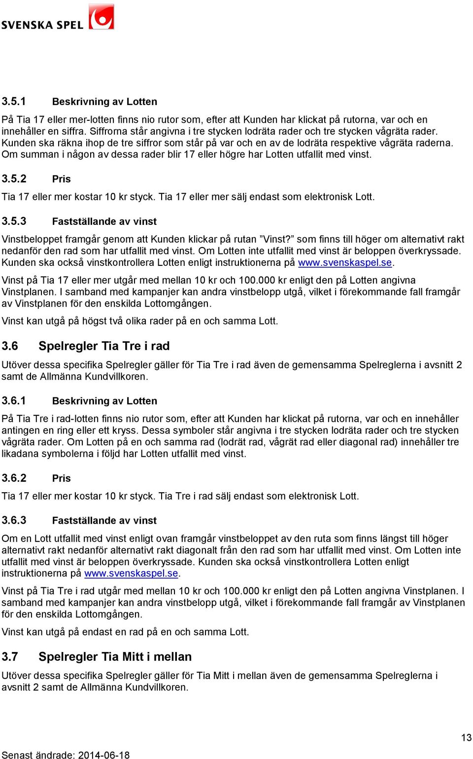 Om summan i någon av dessa rader blir 17 eller högre har Lotten utfallit med vinst. 3.5.2 Pris Tia 17 eller mer kostar 10 kr styck. Tia 17 eller mer sälj endast som elektronisk Lott. 3.5.3 Fastställande av vinst Vinstbeloppet framgår genom att Kunden klickar på rutan Vinst?