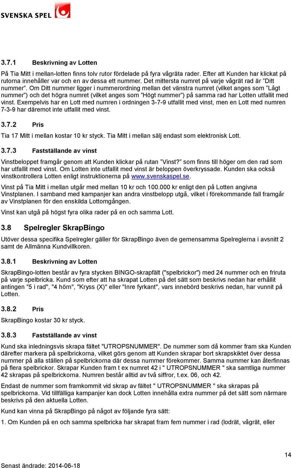 Om Ditt nummer ligger i nummerordning mellan det vänstra numret (vilket anges som Lågt nummer ) och det högra numret (vilket anges som Högt nummer ) på samma rad har Lotten utfallit med vinst.