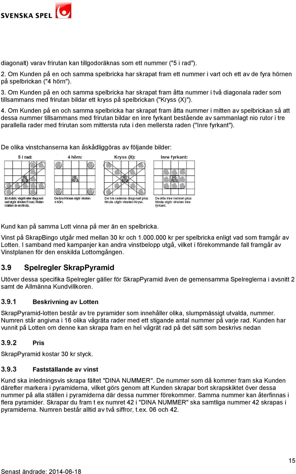 Om Kunden på en och samma spelbricka har skrapat fram åtta nummer i mitten av spelbrickan så att dessa nummer tillsammans med frirutan bildar en inre fyrkant bestående av sammanlagt nio rutor i tre