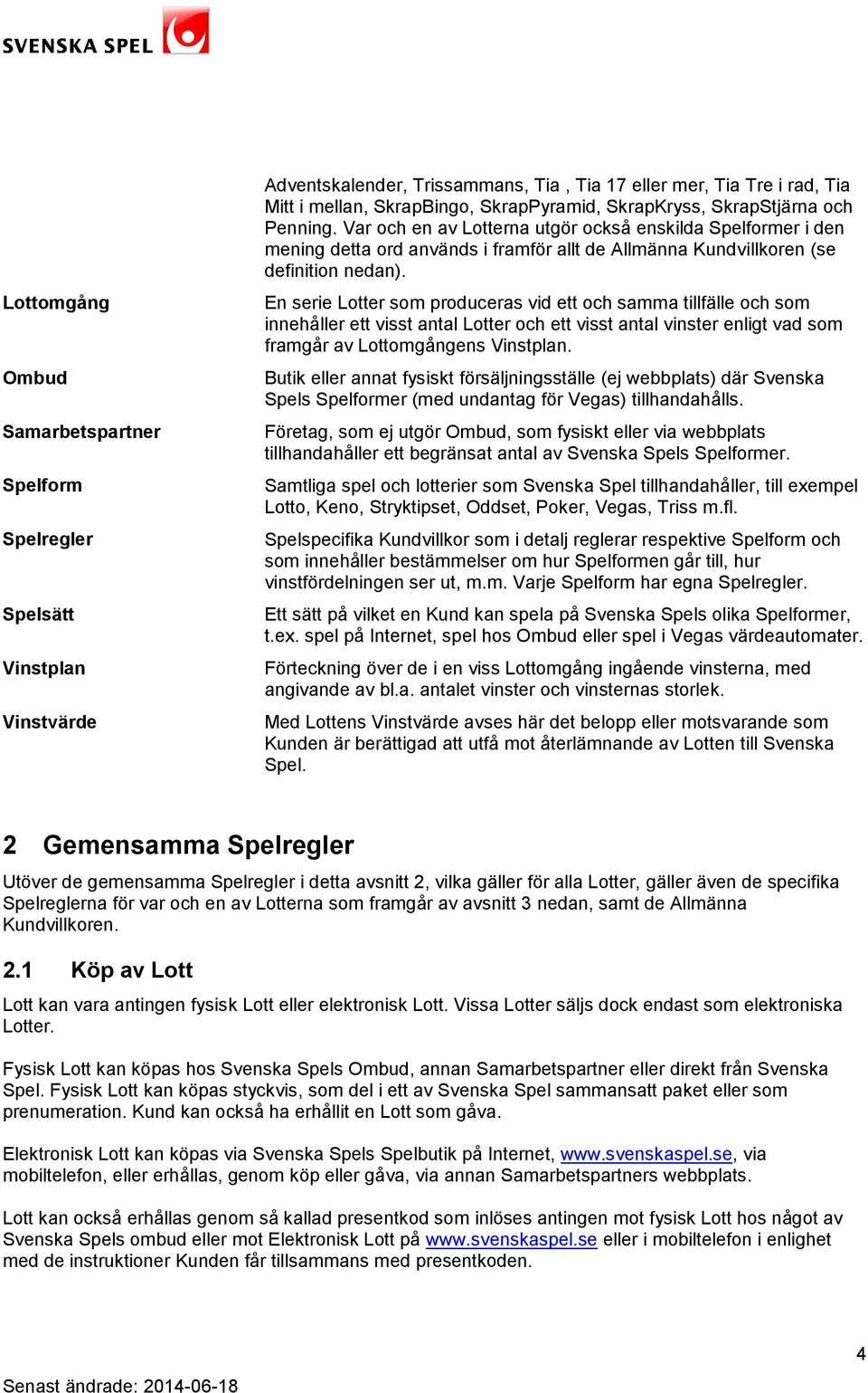 En serie Lotter som produceras vid ett och samma tillfälle och som innehåller ett visst antal Lotter och ett visst antal vinster enligt vad som framgår av Lottomgångens Vinstplan.