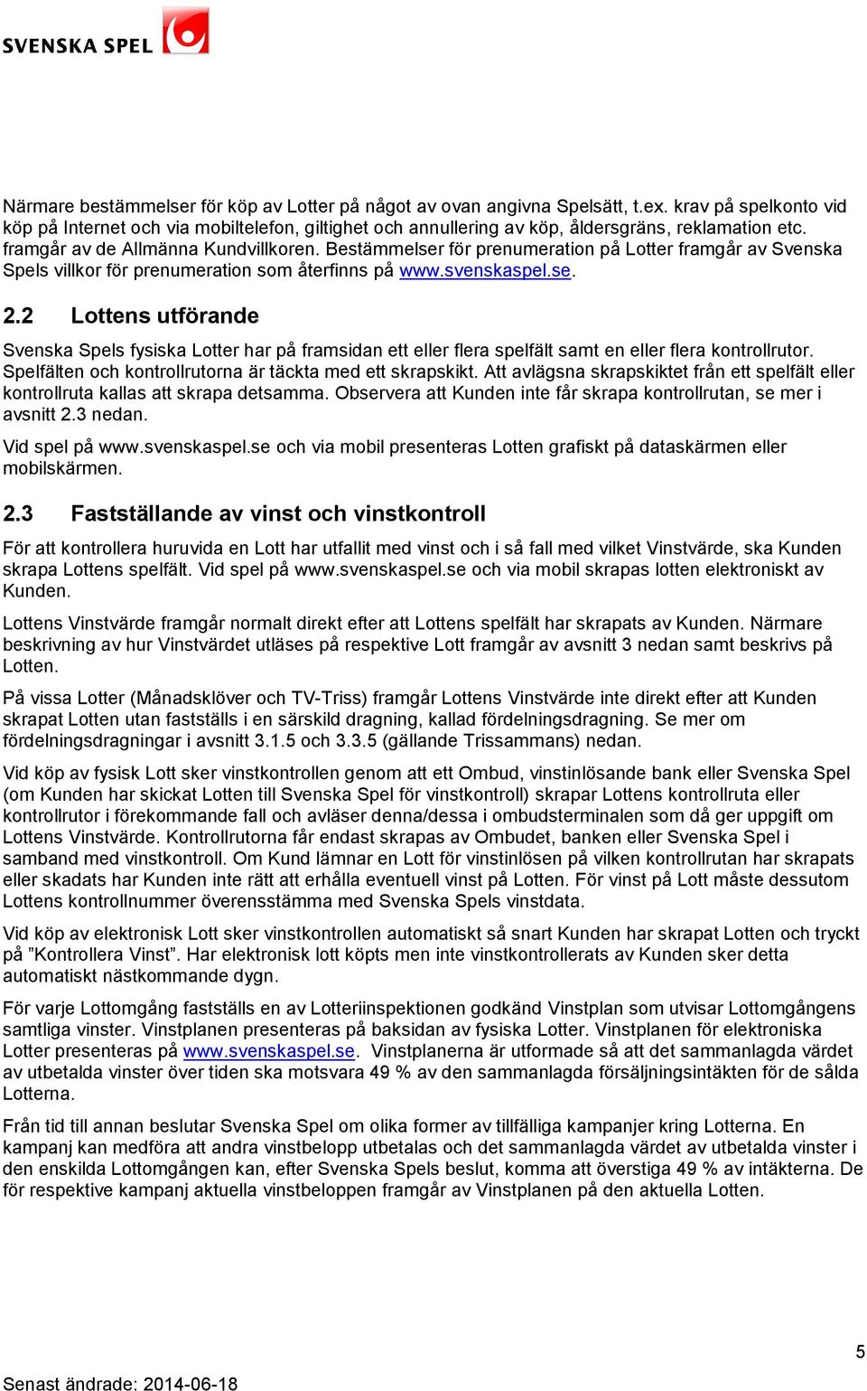 Bestämmelser för prenumeration på Lotter framgår av Svenska Spels villkor för prenumeration som återfinns på www.svenskaspel.se. 2.