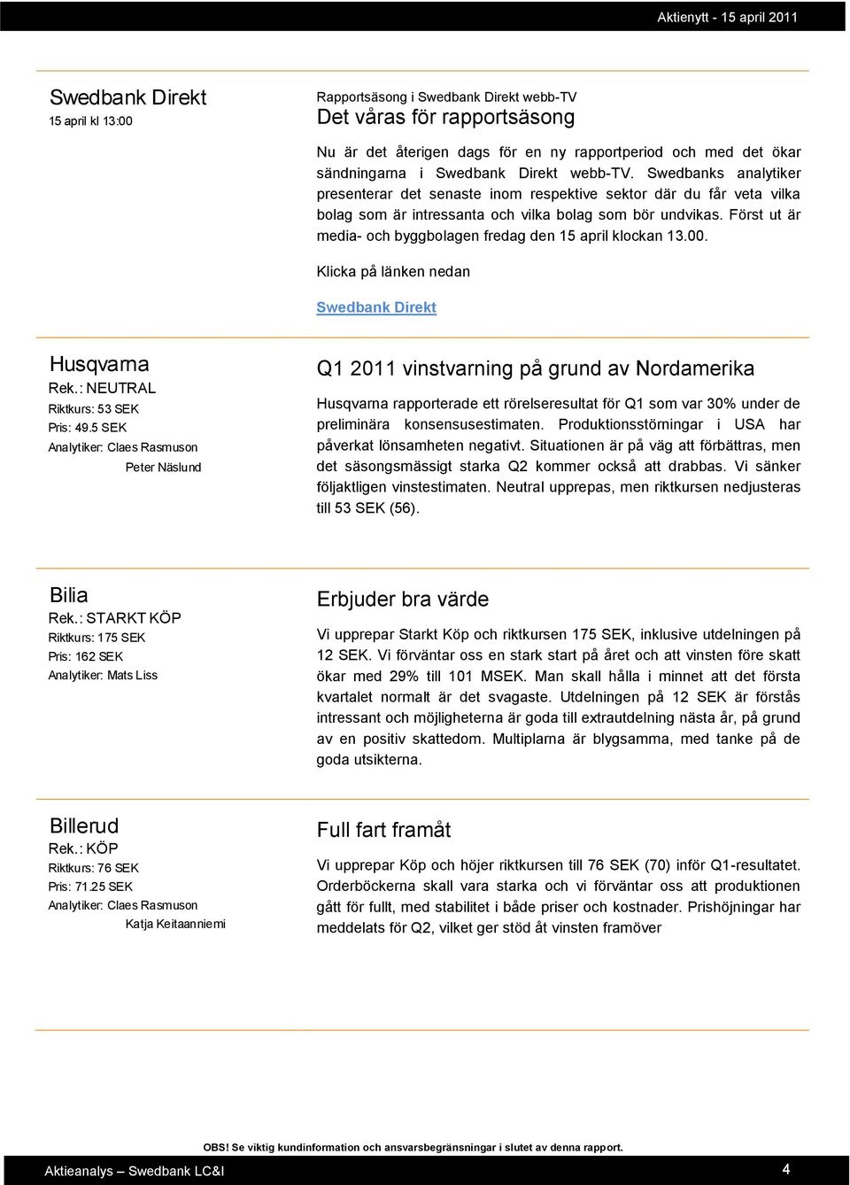 Först ut är media- och byggbolagen fredag den 15 april klockan 13.00. Klicka på länken nedan Swedbank Direkt Husqvarna Rek.: NEUTRAL Riktkurs: 53 SEK Pris: 49.