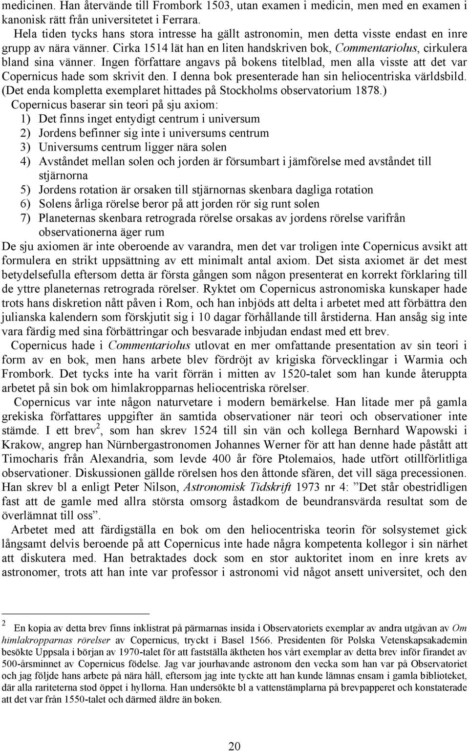 Cirka 1514 lät han en liten handskriven bok, Commentariolus, cirkulera bland sina vänner. Ingen författare angavs på bokens titelblad, men alla visste att det var Copernicus hade som skrivit den.