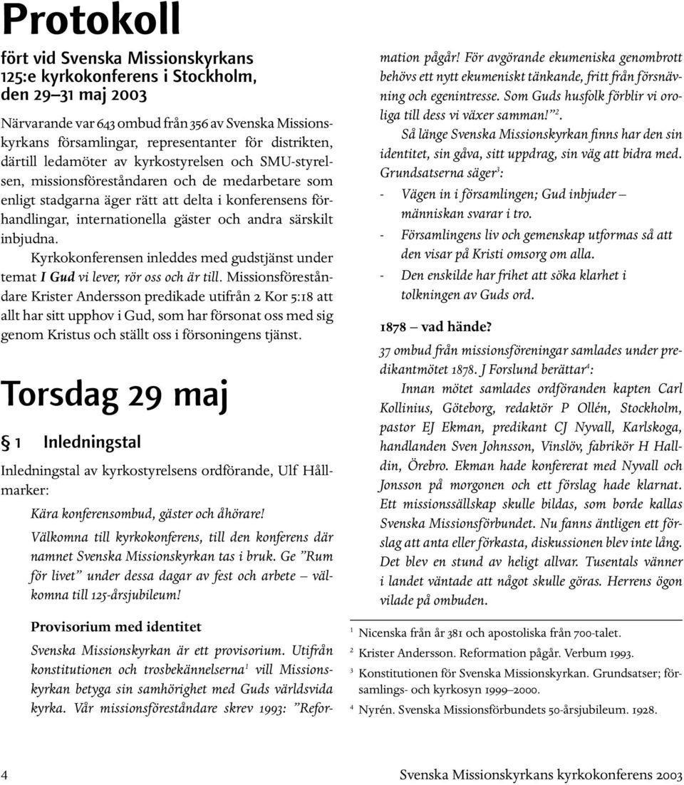 gäster och andra särskilt inbjudna. Kyrkokonferensen inleddes med gudstjänst under temat I Gud vi lever, rör oss och är till.