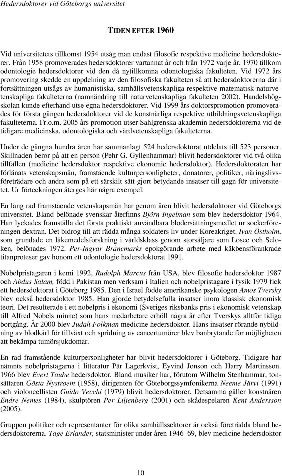 Vid 1972 års promovering skedde en uppdelning av den filosofiska fakulteten så att hedersdoktorerna där i fortsättningen utsågs av humanistiska, samhällsvetenskapliga respektive