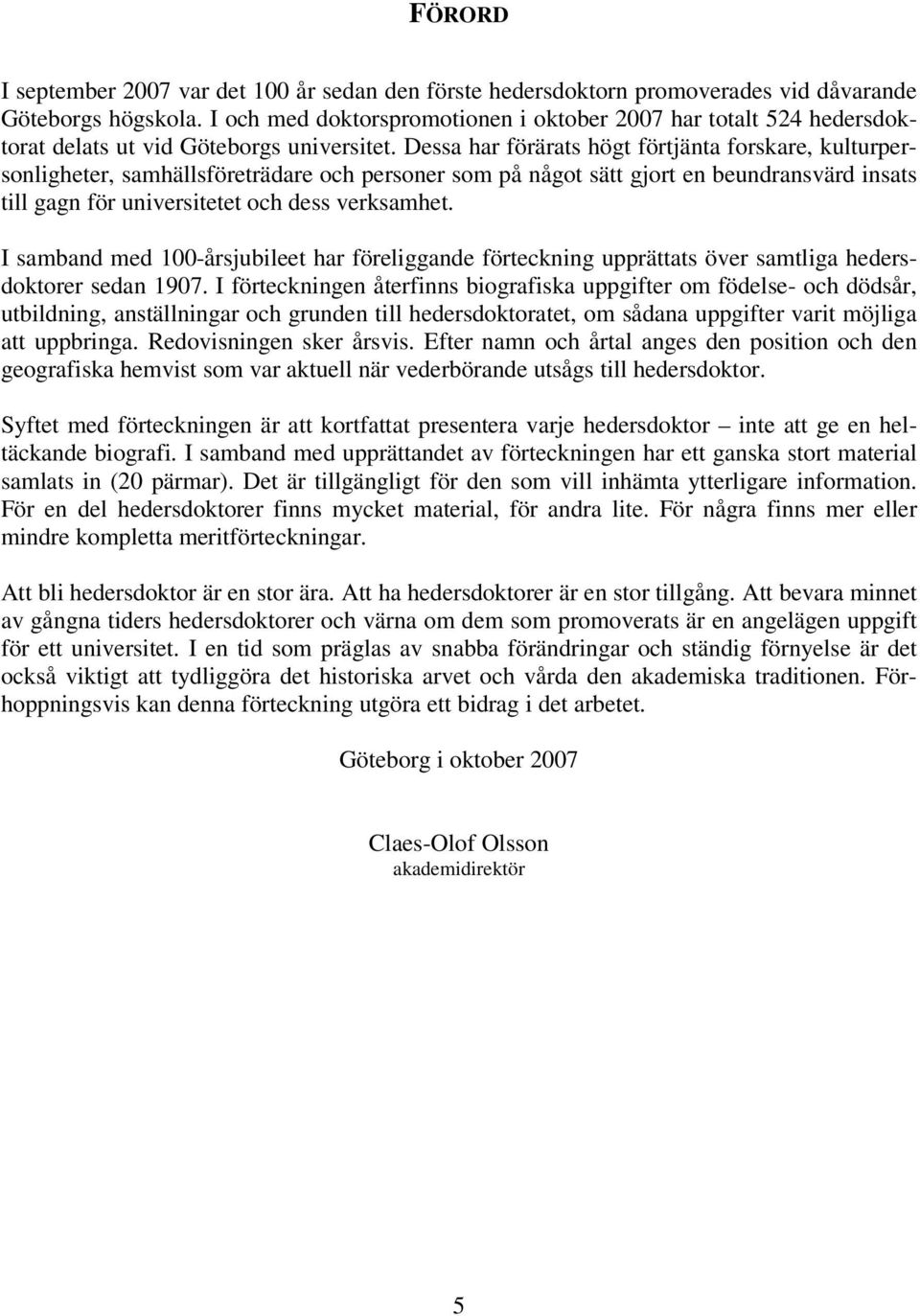 Dessa har förärats högt förtjänta forskare, kulturpersonligheter, samhällsföreträdare och personer som på något sätt gjort en beundransvärd insats till gagn för universitetet och dess verksamhet.
