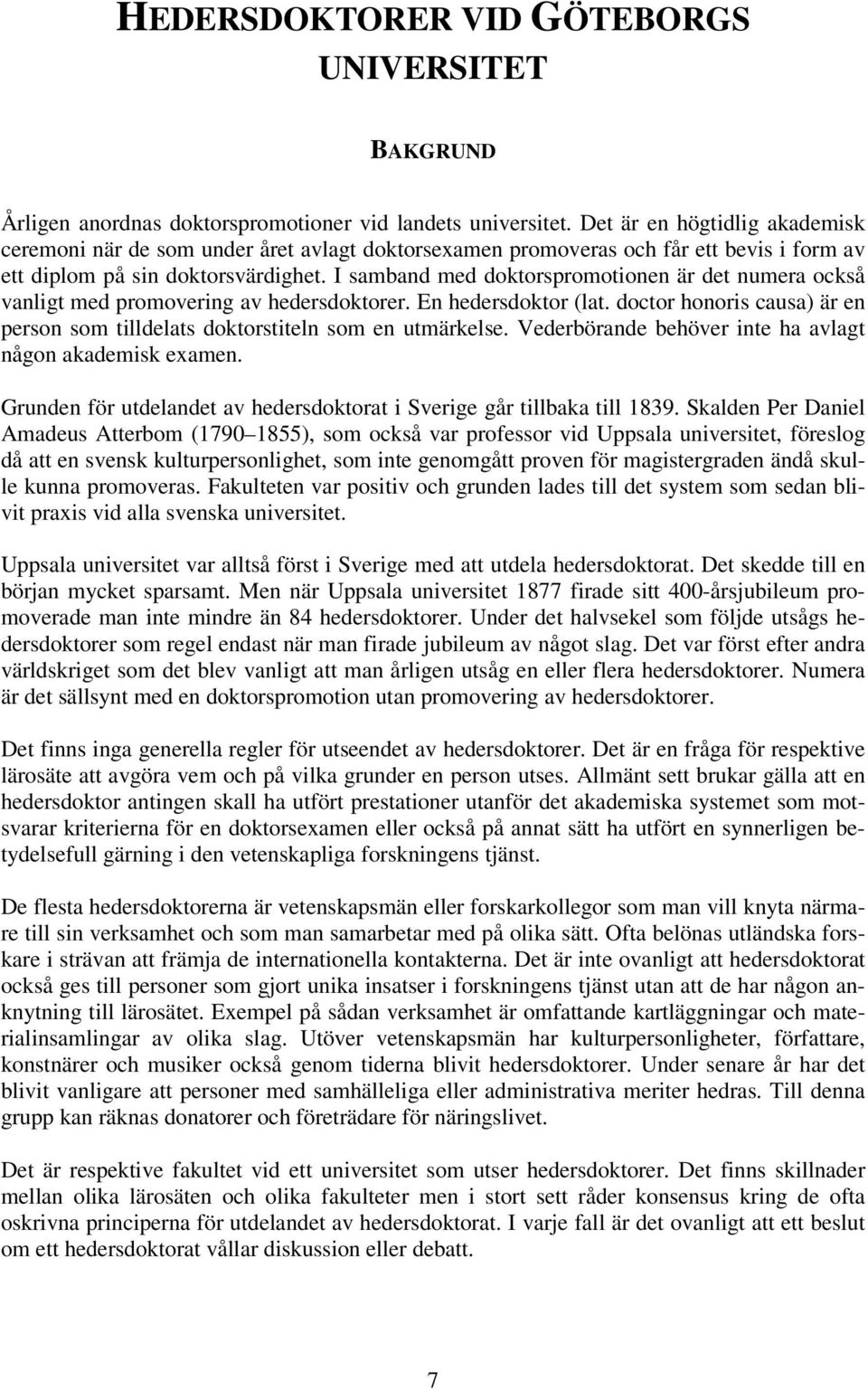 I samband med doktorspromotionen är det numera också vanligt med promovering av hedersdoktorer. En hedersdoktor (lat. doctor honoris causa) är en person som tilldelats doktorstiteln som en utmärkelse.