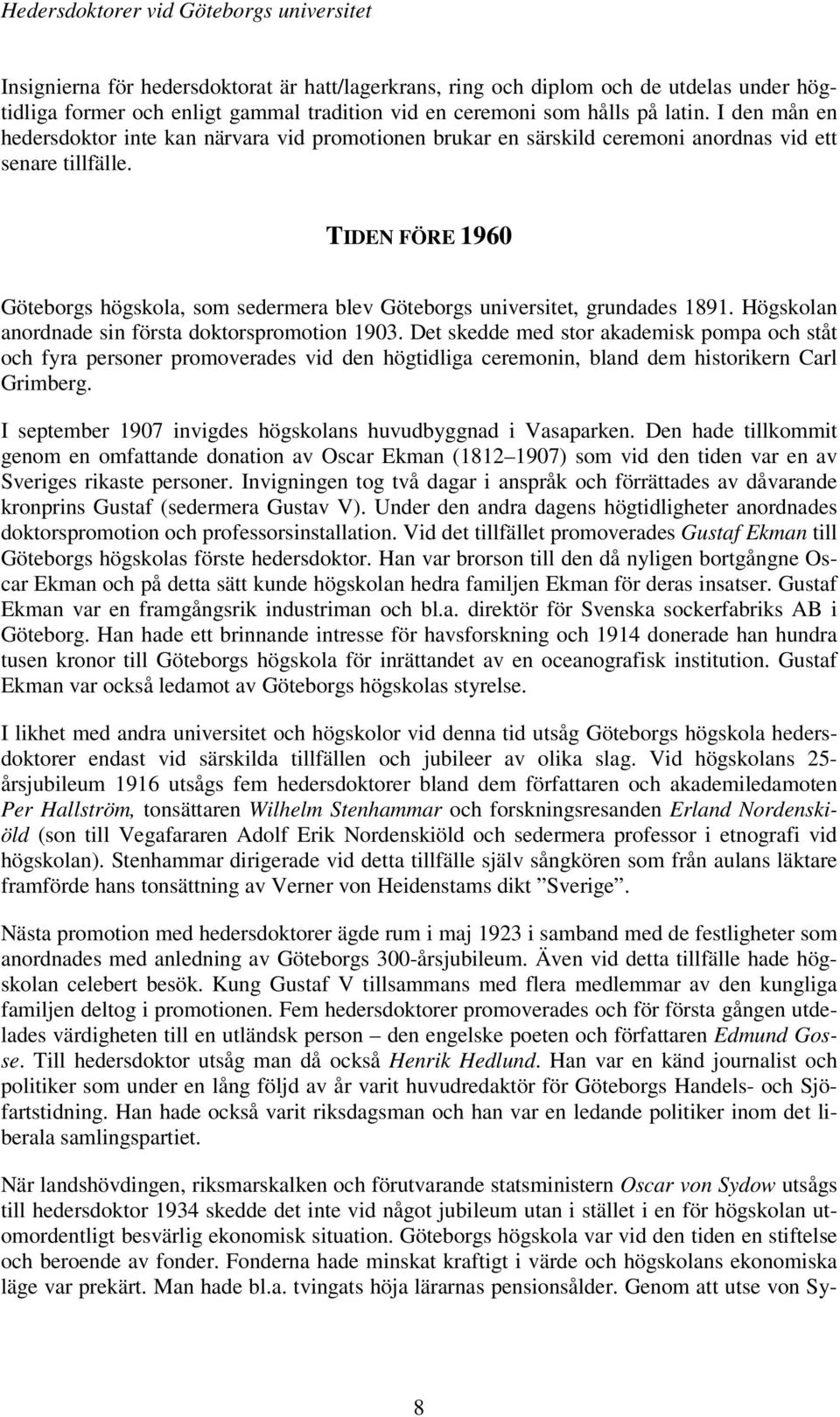 TIDEN FÖRE 1960 Göteborgs högskola, som sedermera blev Göteborgs universitet, grundades 1891. Högskolan anordnade sin första doktorspromotion 1903.