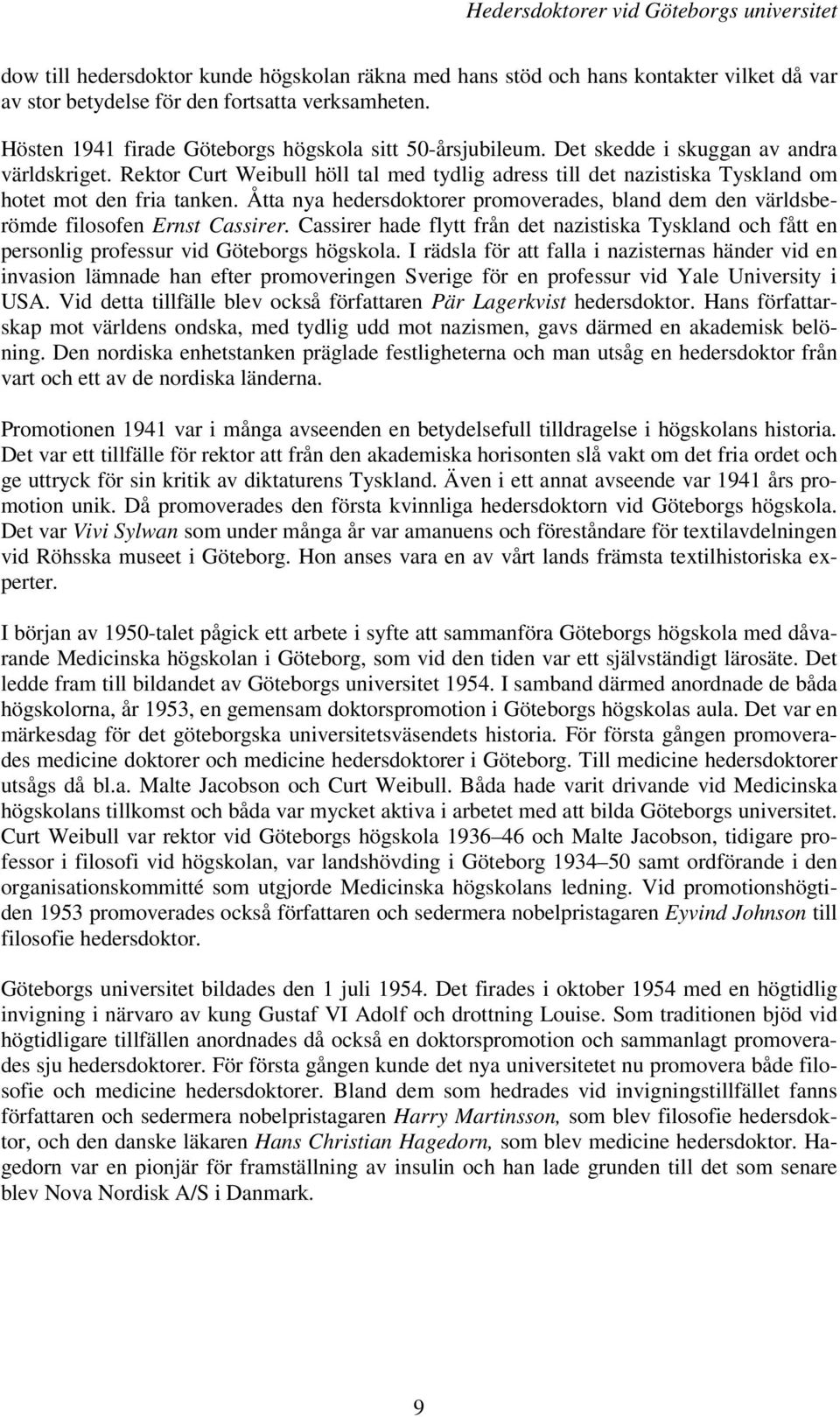 Rektor Curt Weibull höll tal med tydlig adress till det nazistiska Tyskland om hotet mot den fria tanken. Åtta nya hedersdoktorer promoverades, bland dem den världsberömde filosofen Ernst Cassirer.