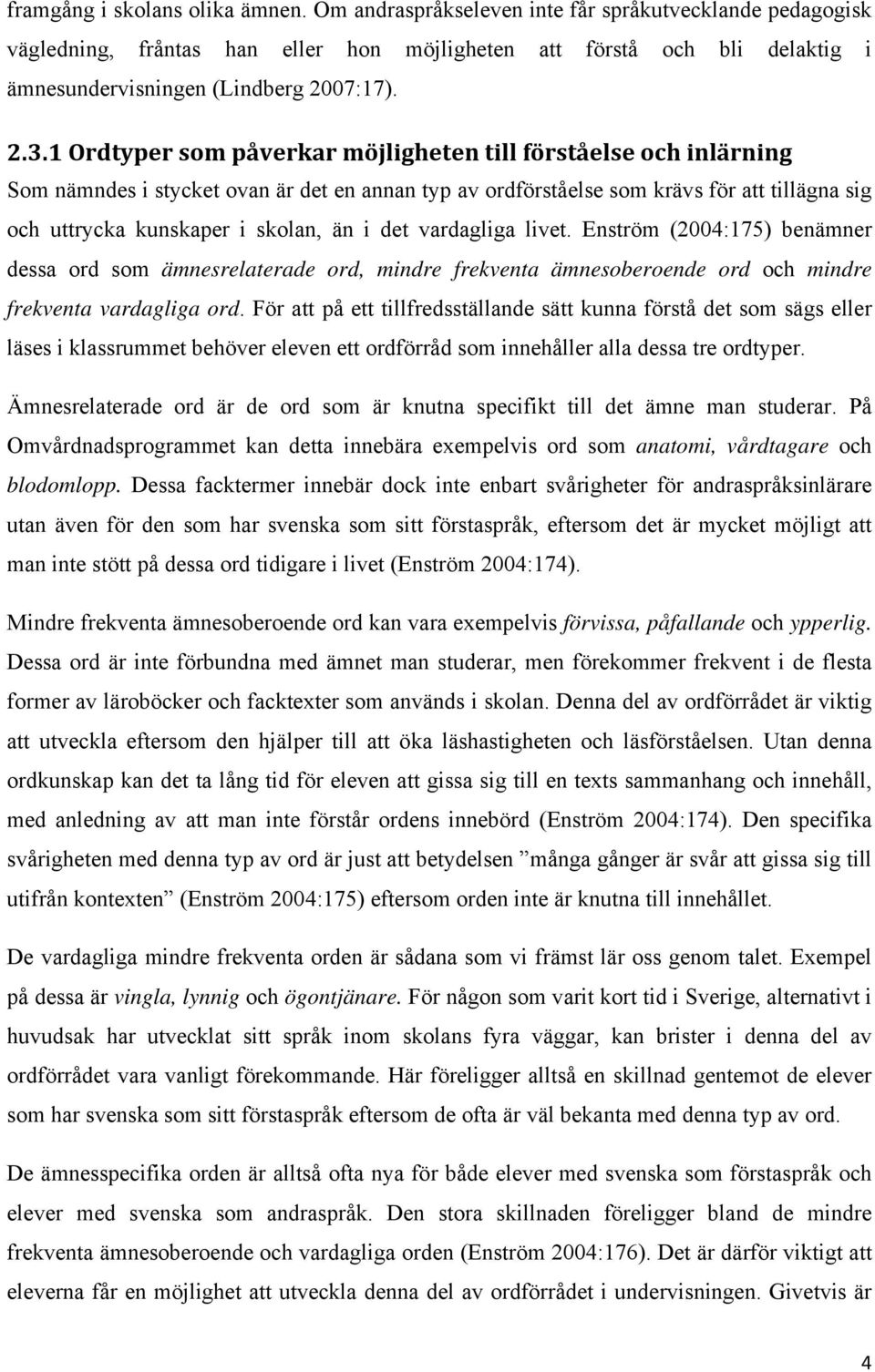 1 Ordtyper som påverkar möjligheten till förståelse och inlärning Som nämndes i stycket ovan är det en annan typ av ordförståelse som krävs för att tillägna sig och uttrycka kunskaper i skolan, än i