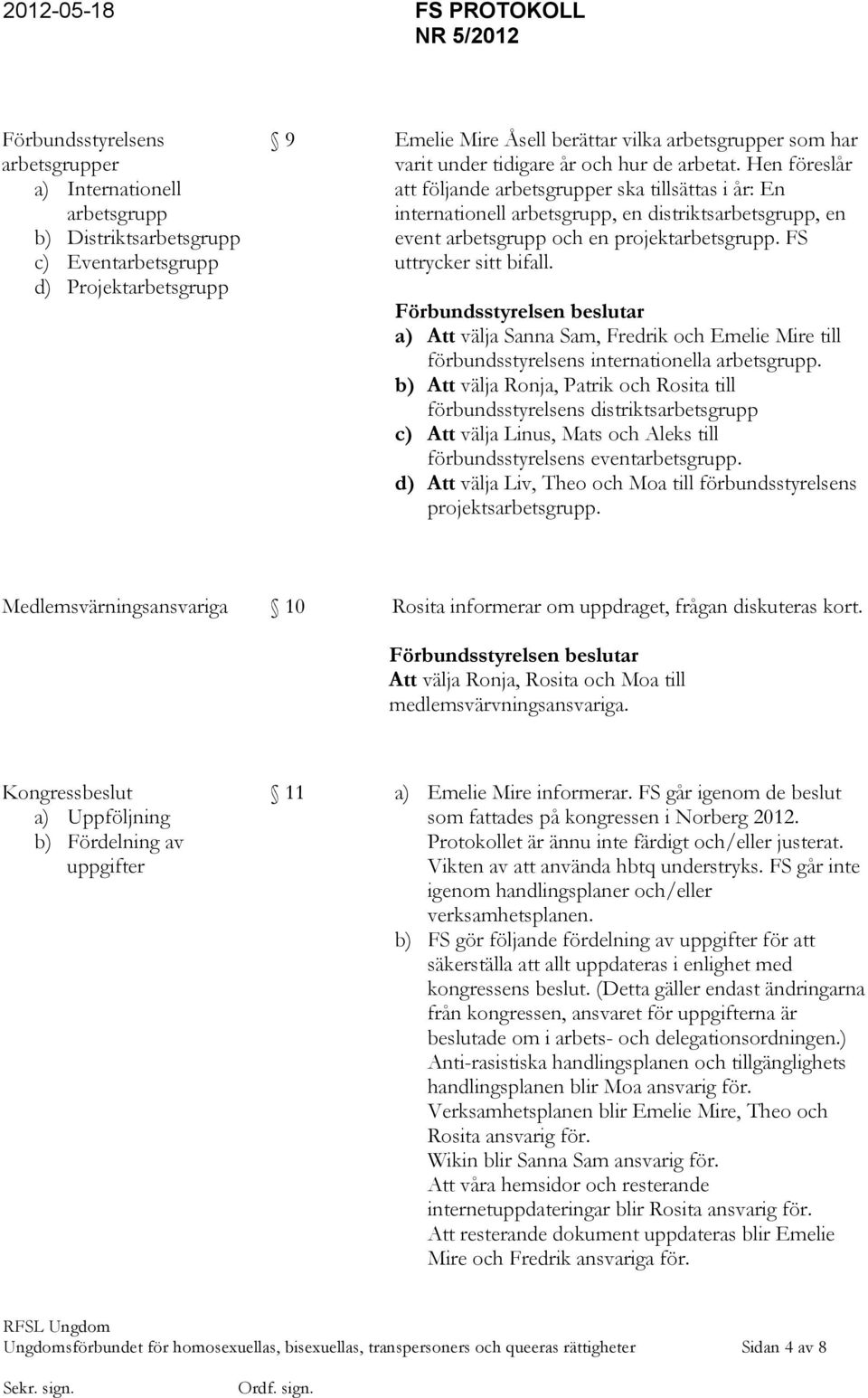 FS uttrycker sitt bifall. a) Att välja Sanna Sam, Fredrik och Emelie Mire till förbundsstyrelsens internationella arbetsgrupp.