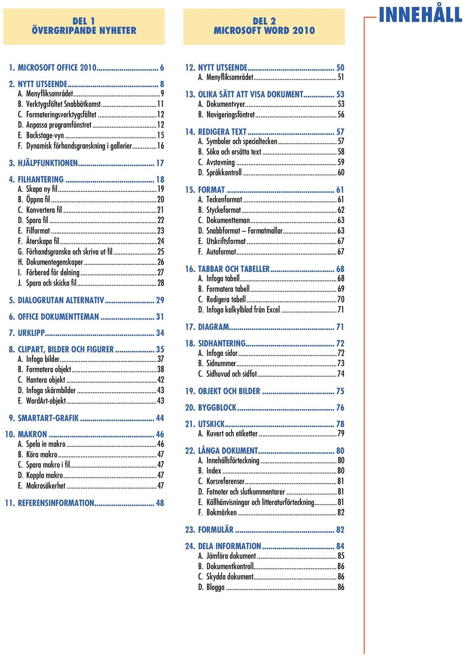 ..19 B. Öppna fil...20 C. Konvertera fil...21 D. Spara fil...22 E. Filformat...23 F. Återskapa fil...24 G. Förhandsgranska och skriva ut fil...25 H. Dokumentegenskaper...26 I. Förbered för delning.