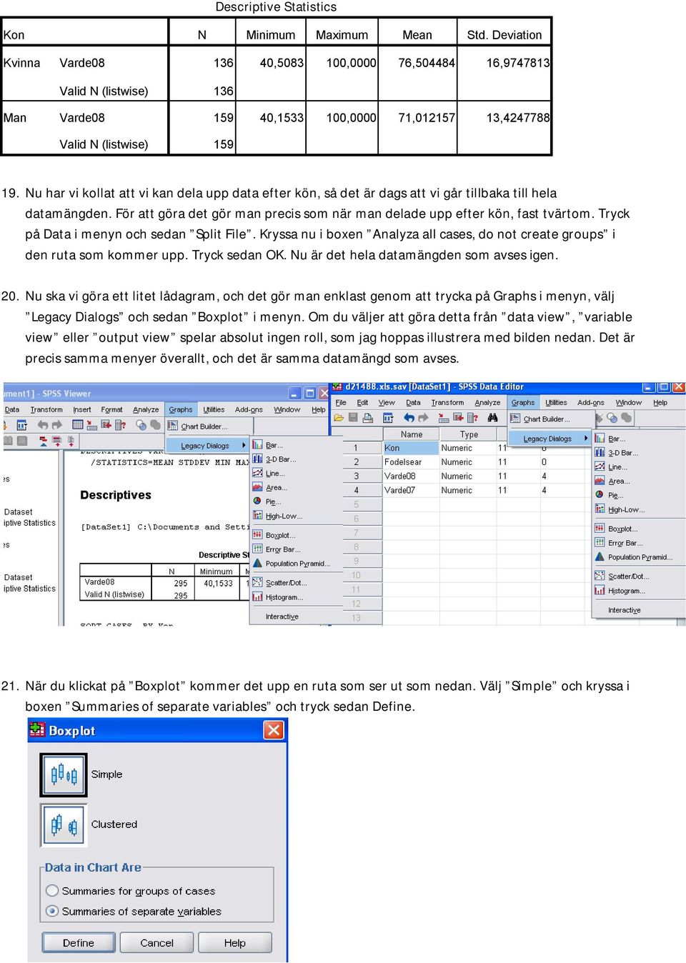 Nu har vi kollat att vi kan dela upp data efter kön, så det är dags att vi går tillbaka till hela datamängden. För att göra det gör man precis som när man delade upp efter kön, fast tvärtom.