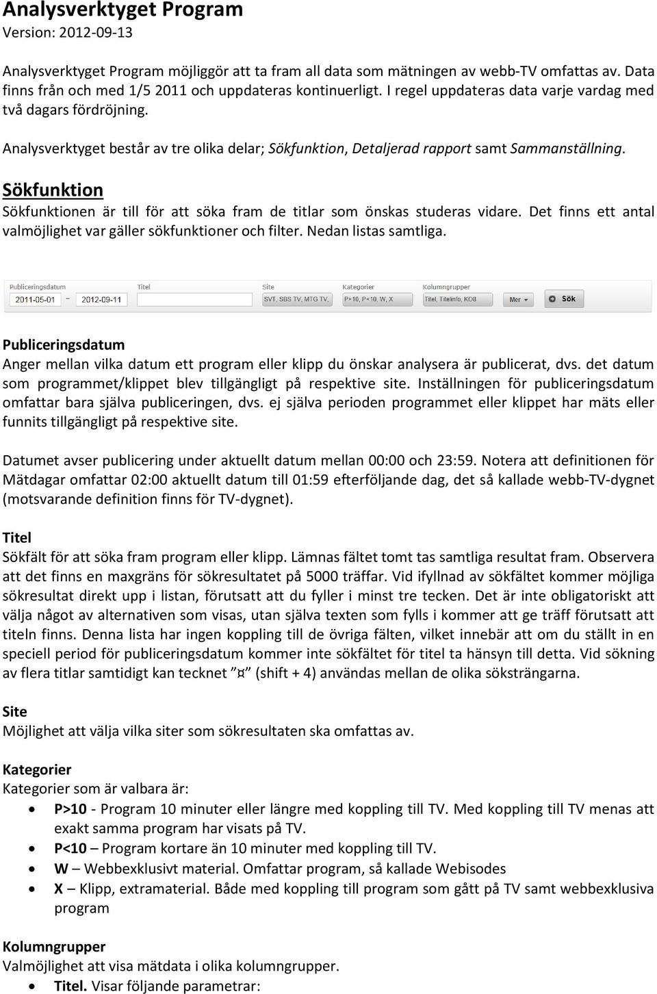 Sökfunktion Sökfunktionen är till för att söka fram de titlar som önskas studeras vidare. Det finns ett antal valmöjlighet var gäller sökfunktioner och filter. Nedan listas samtliga.