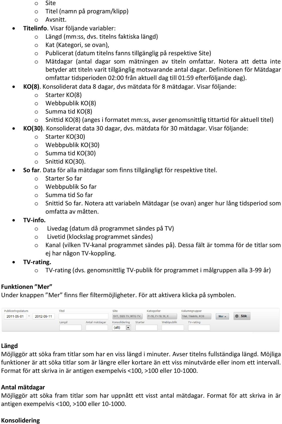 Notera att detta inte betyder att titeln varit tillgänglig motsvarande antal dagar. Definitionen för Mätdagar omfattar tidsperioden 02:00 från aktuell dag till 01:59 efterföljande dag). KO(8).