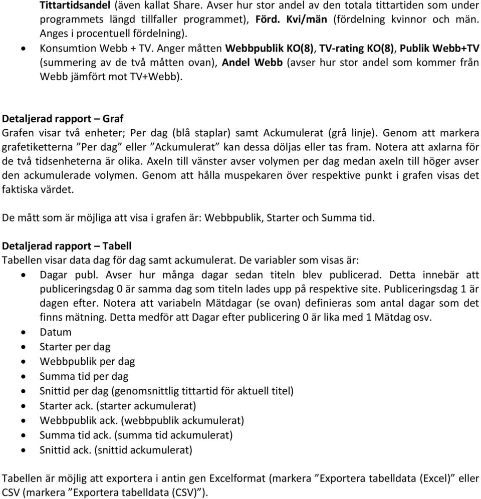 Anger måtten Webbpublik KO(8), TV-rating KO(8), Publik Webb+TV (summering av de två måtten ovan), Andel Webb (avser hur stor andel som kommer från Webb jämfört mot TV+Webb).