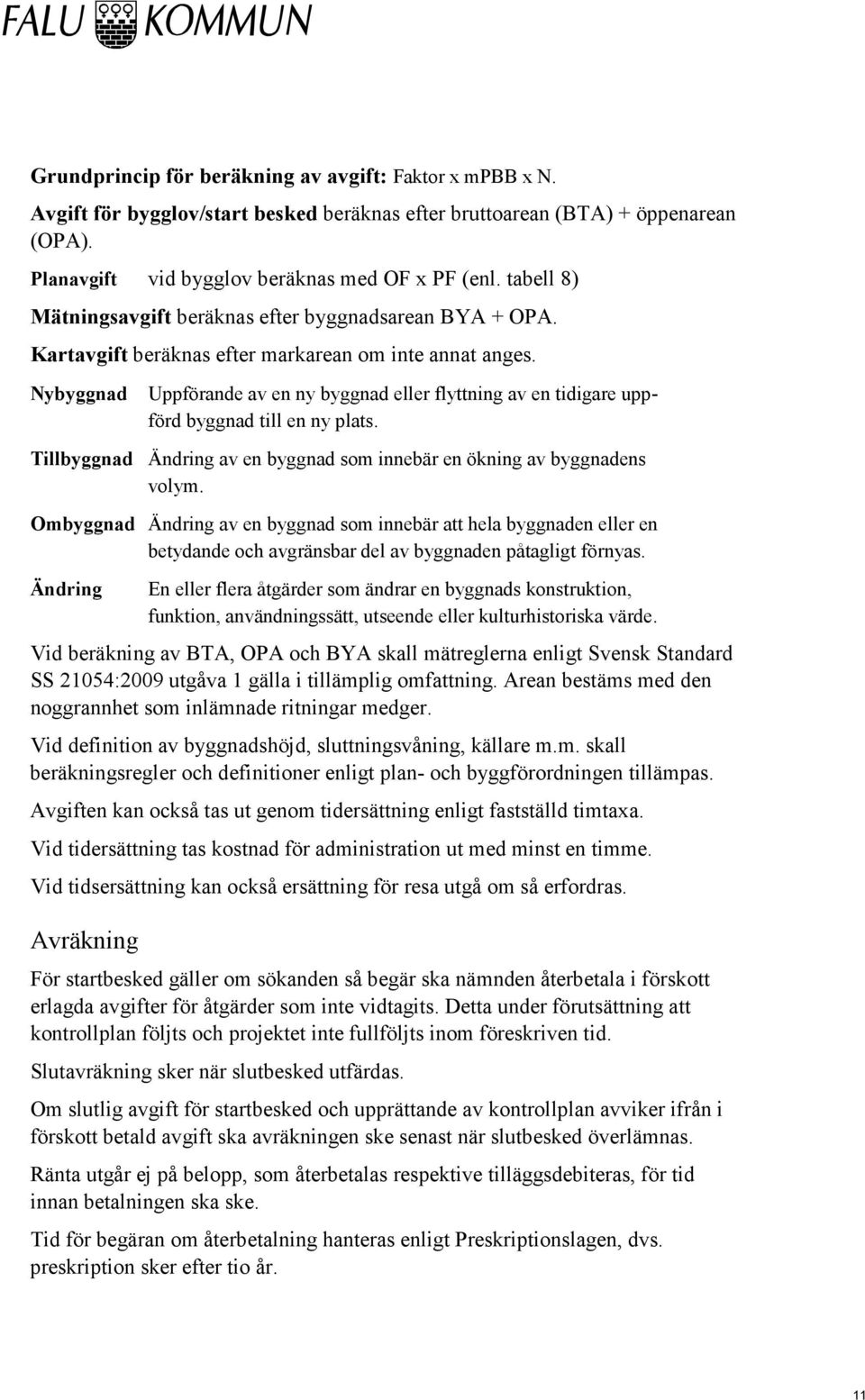 Nybyggnad Uppförande av en ny byggnad eller flyttning av en tidigare uppförd byggnad till en ny plats. Tillbyggnad Ändring av en byggnad som innebär en ökning av byggnadens volym.