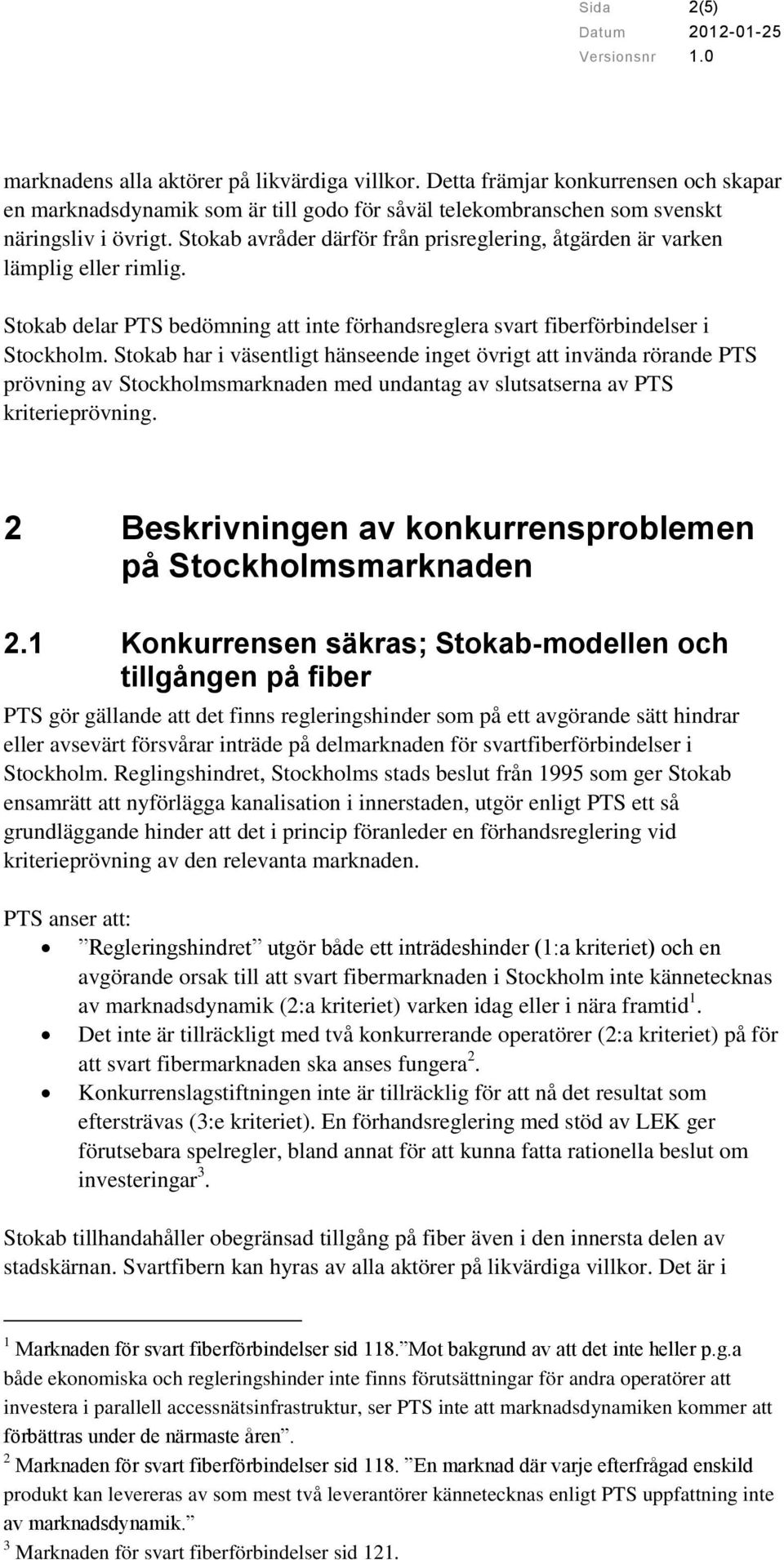Stokab har i väsentligt hänseende inget övrigt att invända rörande PTS prövning av Stockholmsmarknaden med undantag av slutsatserna av PTS kriterieprövning.
