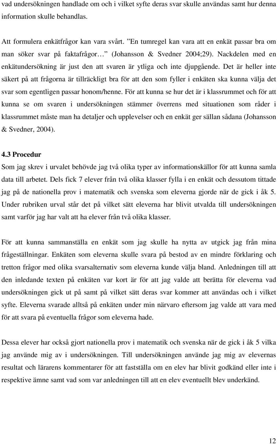 Det är heller inte säkert på att frågorna är tillräckligt bra för att den som fyller i enkäten ska kunna välja det svar som egentligen passar honom/henne.