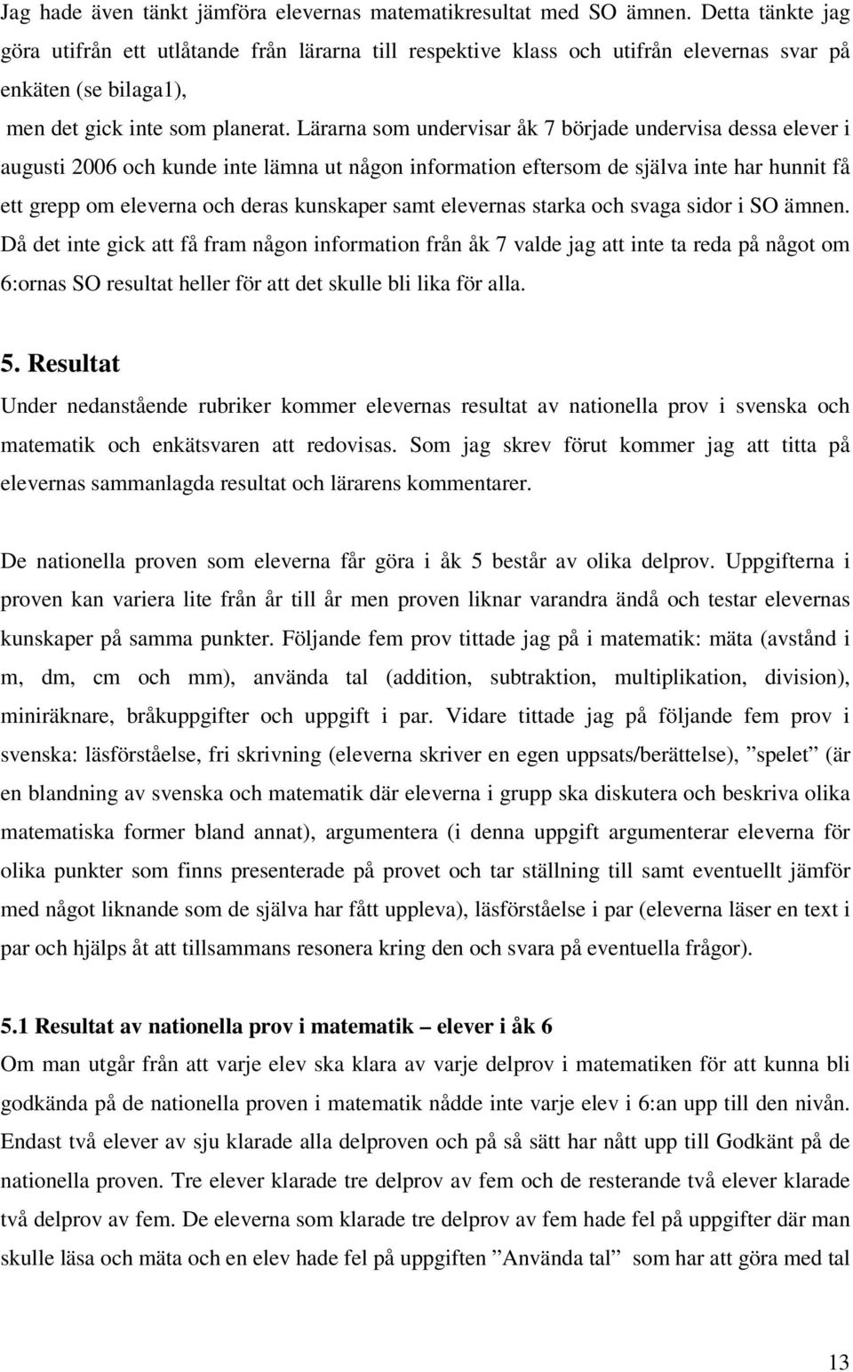 Lärarna som undervisar åk 7 började undervisa dessa elever i augusti 2006 och kunde inte lämna ut någon information eftersom de själva inte har hunnit få ett grepp om eleverna och deras kunskaper