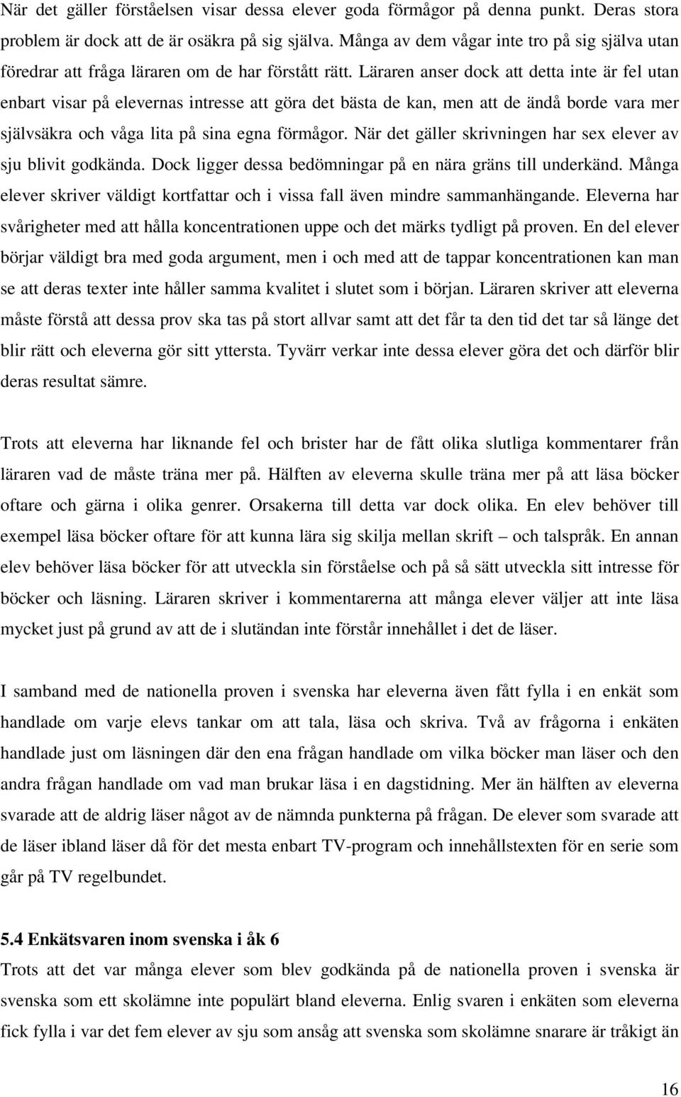 Läraren anser dock att detta inte är fel utan enbart visar på elevernas intresse att göra det bästa de kan, men att de ändå borde vara mer självsäkra och våga lita på sina egna förmågor.