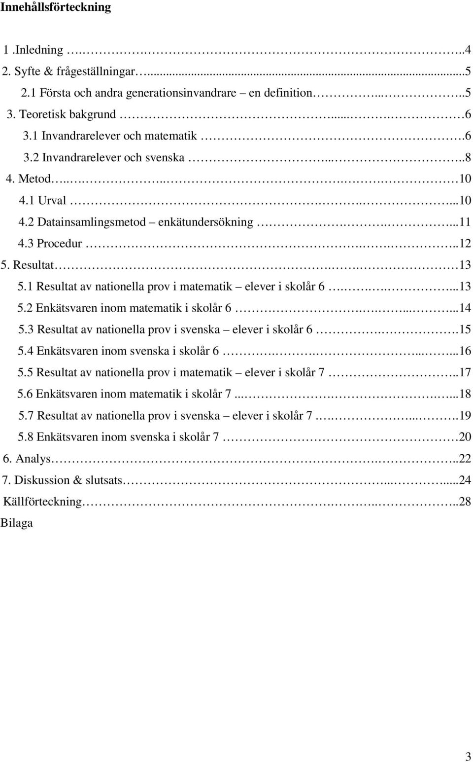 .......14 5.3 Resultat av nationella prov i svenska elever i skolår 6..15 5.4 Enkätsvaren inom svenska i skolår 6........16 5.5 Resultat av nationella prov i matematik elever i skolår 7..17 5.