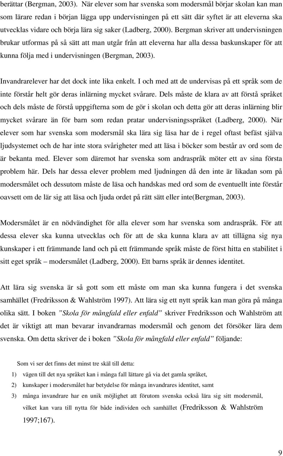 (Ladberg, 2000). Bergman skriver att undervisningen brukar utformas på så sätt att man utgår från att eleverna har alla dessa baskunskaper för att kunna följa med i undervisningen (Bergman, 2003).
