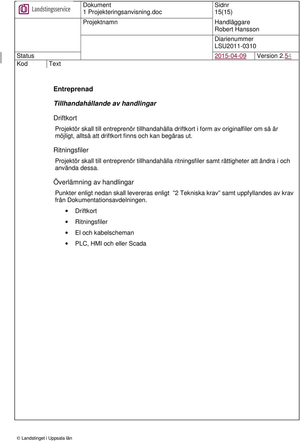 Ritningsfiler Projektör skall till entreprenör tillhandahålla ritningsfiler samt rättigheter att ändra i och använda dessa.