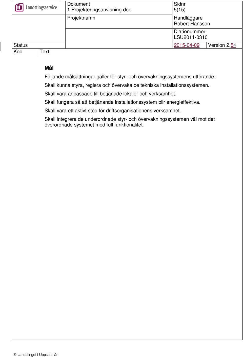 Skall fungera så att betjänande installationssystem blir energieffektiva.