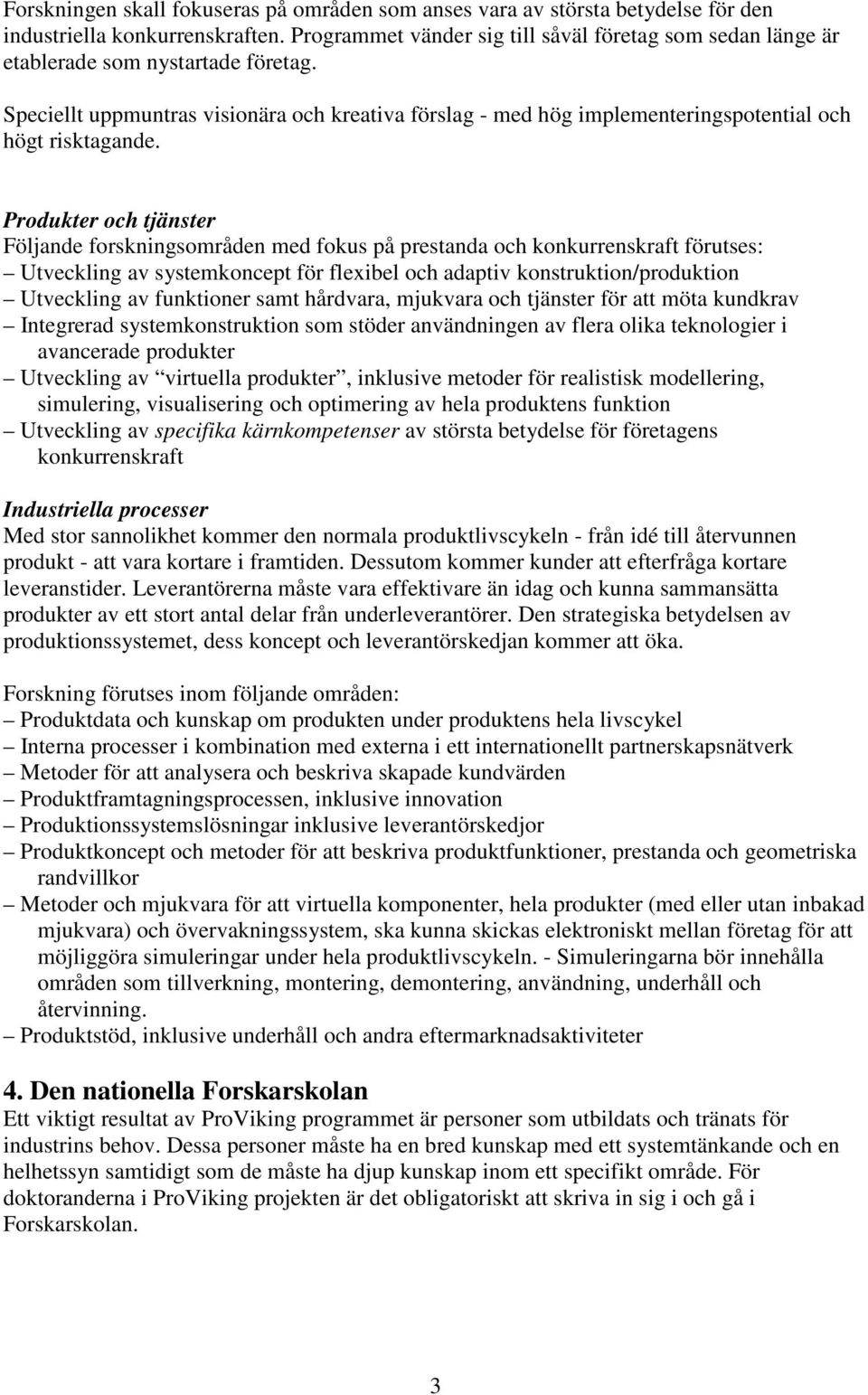 Speciellt uppmuntras visionära och kreativa förslag - med hög implementeringspotential och högt risktagande.