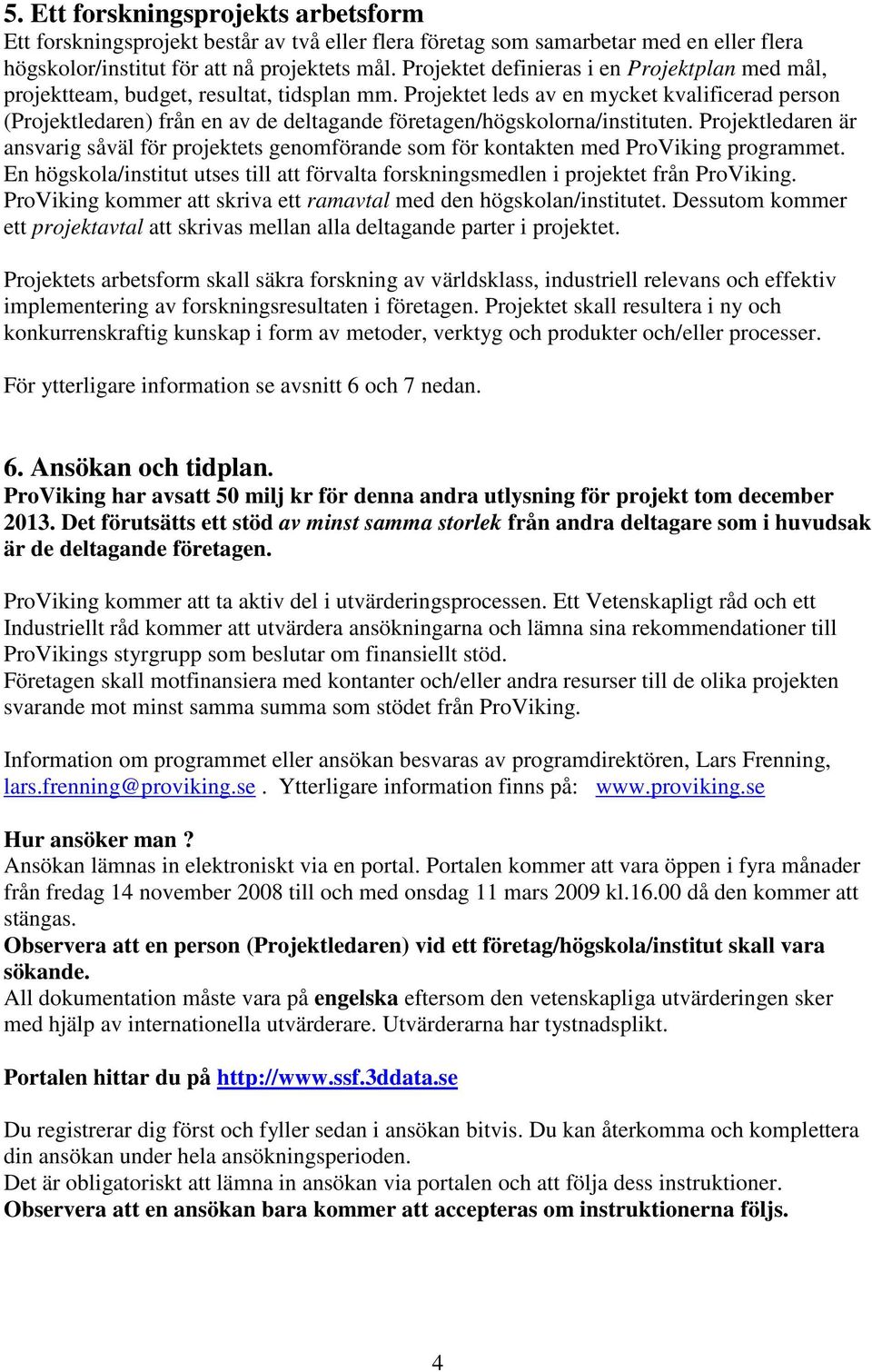 Projektet leds av en mycket kvalificerad person (Projektledaren) från en av de deltagande företagen/högskolorna/instituten.