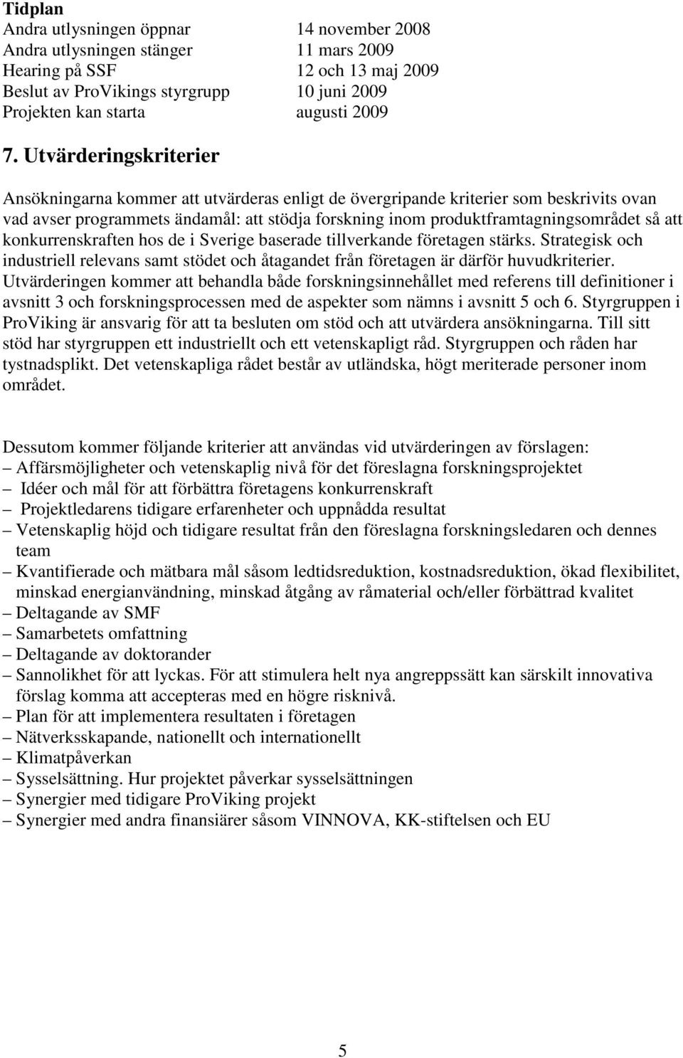 Utvärderingskriterier Ansökningarna kommer att utvärderas enligt de övergripande kriterier som beskrivits ovan vad avser programmets ändamål: att stödja forskning inom produktframtagningsområdet så