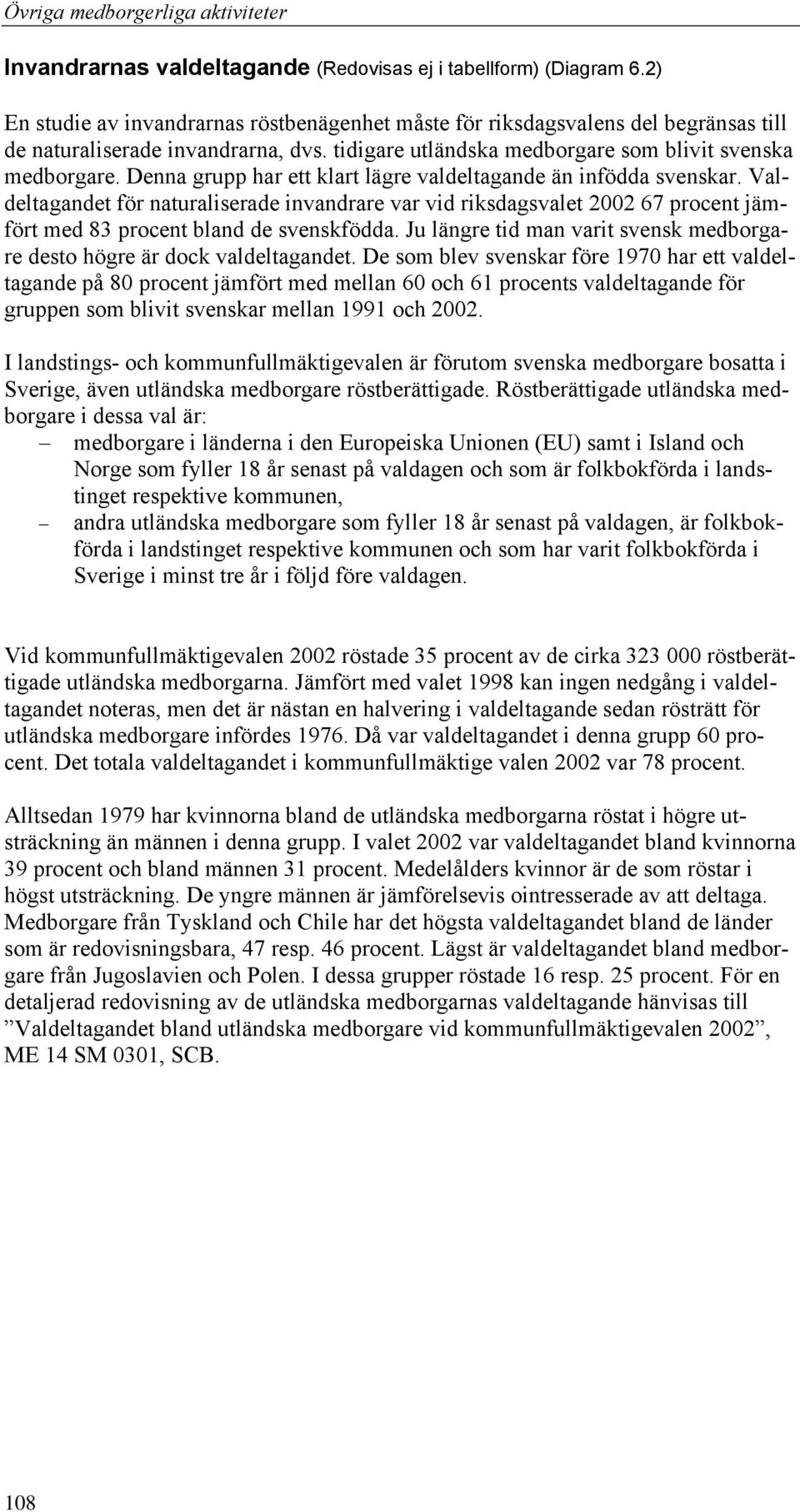 Valdeltagandet för naturaliserade invandrare var vid riksdagsvalet 2002 67 procent jämfört med 83 procent bland de svenskfödda.