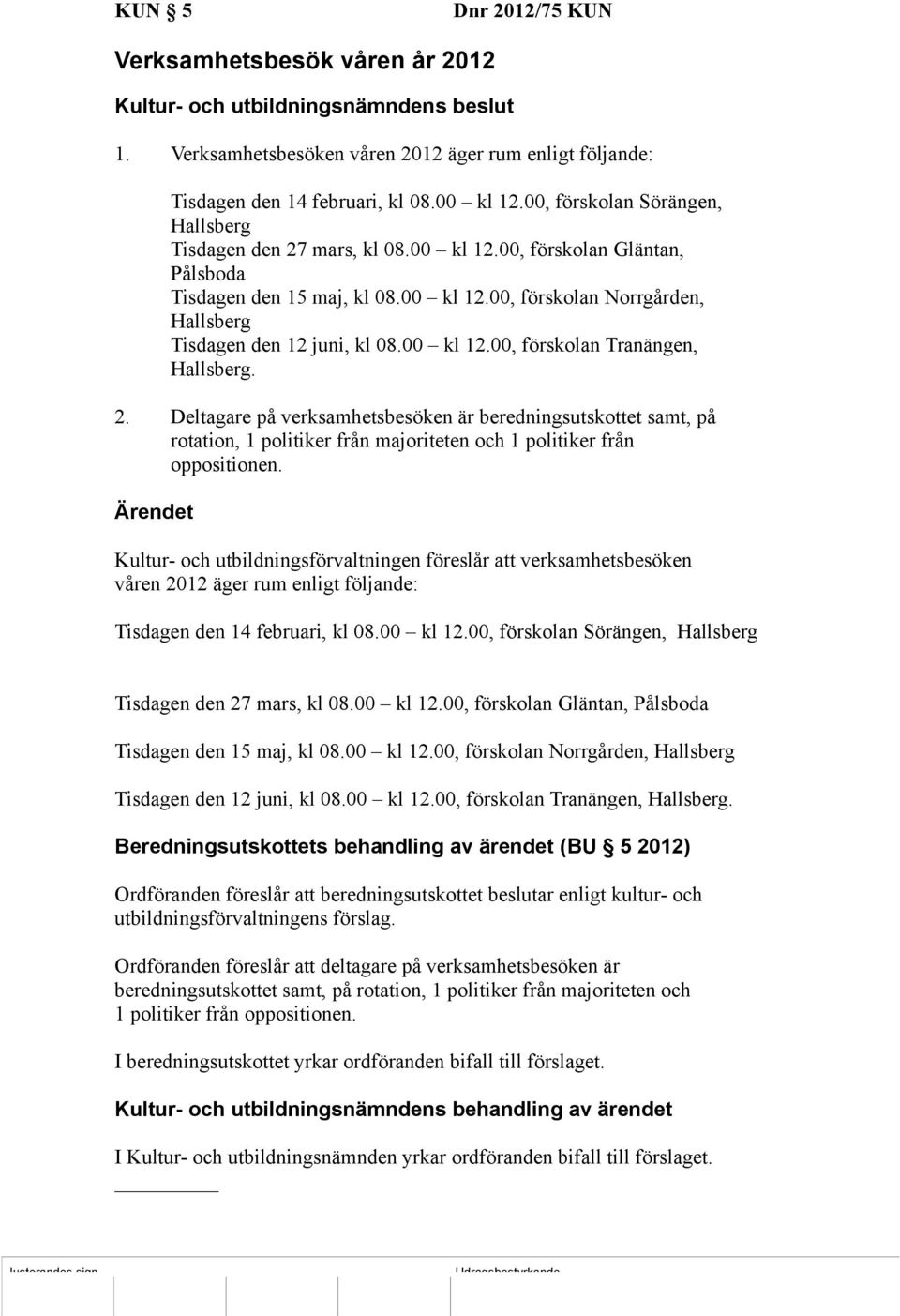 00 kl 12.00, förskolan Tranängen, Hallsberg. 2. Deltagare på verksamhetsbesöken är beredningsutskottet samt, på rotation, 1 politiker från majoriteten och 1 politiker från oppositionen.