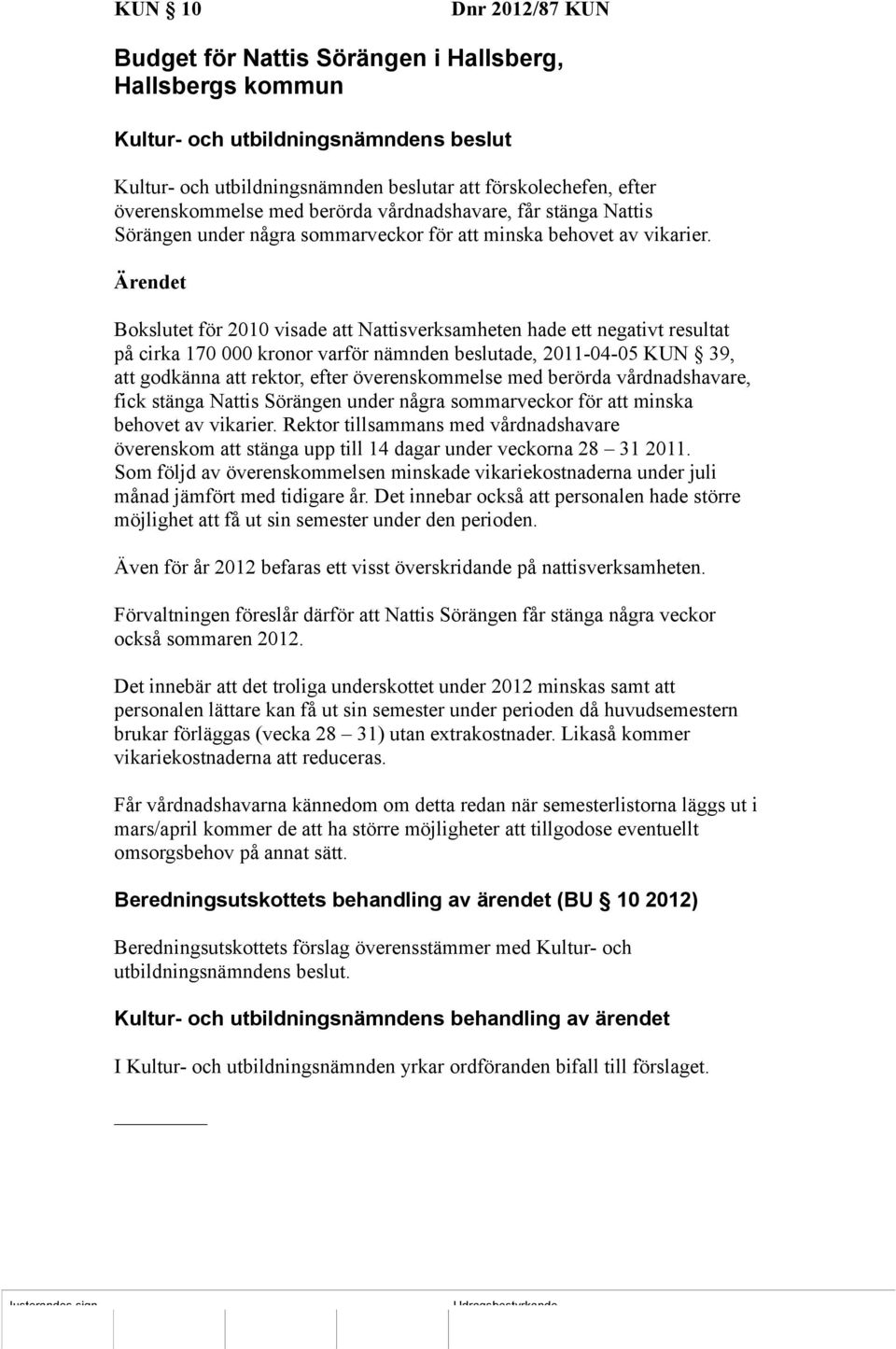 Ärendet Bokslutet för 2010 visade att Nattisverksamheten hade ett negativt resultat på cirka 170 000 kronor varför nämnden beslutade, 2011-04-05 KUN 39, att godkänna att rektor, efter överenskommelse