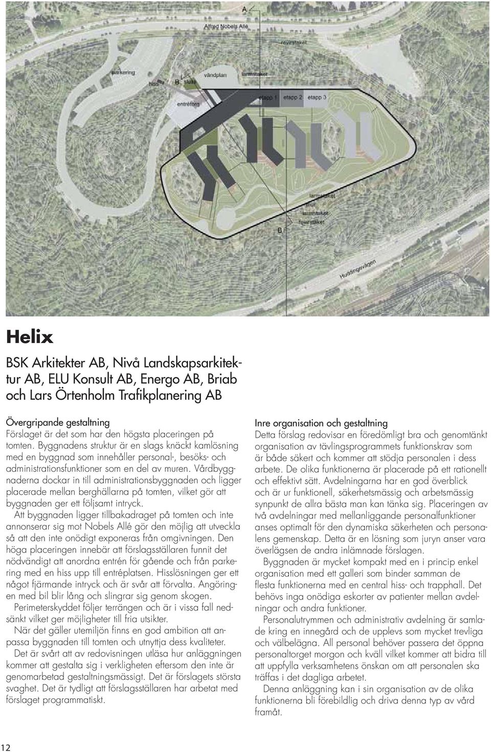 Vårdbyggnaderna dockar in till administrationsbyggnaden och ligger placerade mellan berghällarna på tomten, vilket gör att byggnaden ger ett följsamt intryck.