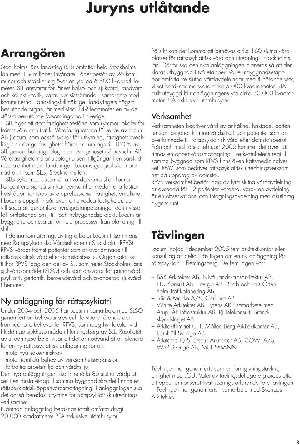 Landstingsfullmäktige, landstingets högsta beslutande organ, är med sina 149 ledamöter en av de största beslutande församlingarna i Sverige.