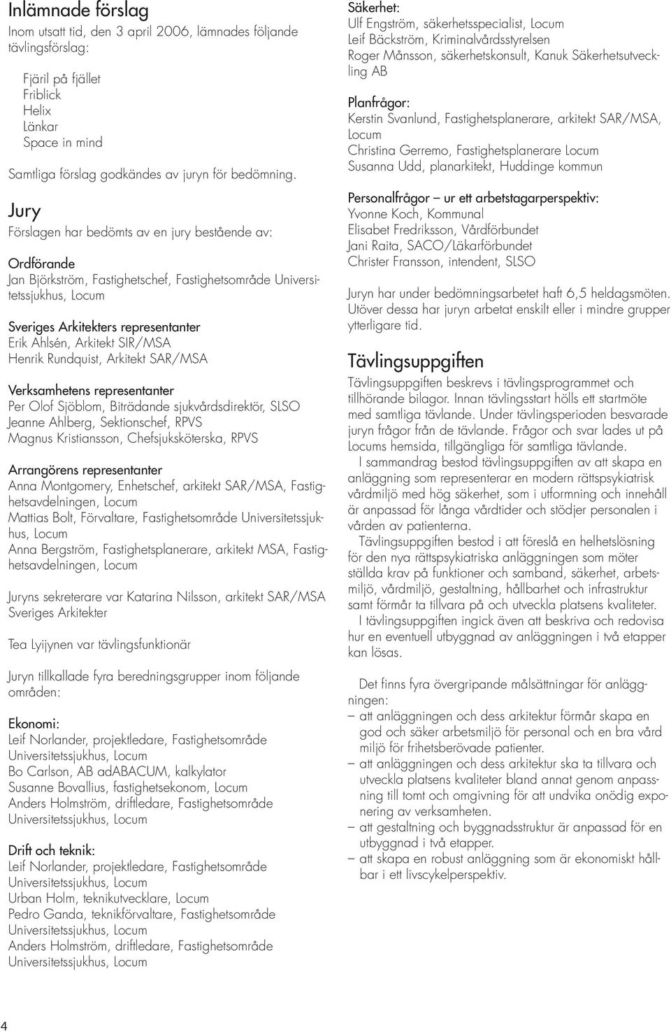 SIR/MSA Henrik Rundquist, Arkitekt SAR/MSA Verksamhetens representanter Per Olof Sjöblom, Biträdande sjukvårdsdirektör, SLSO Jeanne Ahlberg, Sektionschef, RPVS Magnus Kristiansson, Chefsjuksköterska,