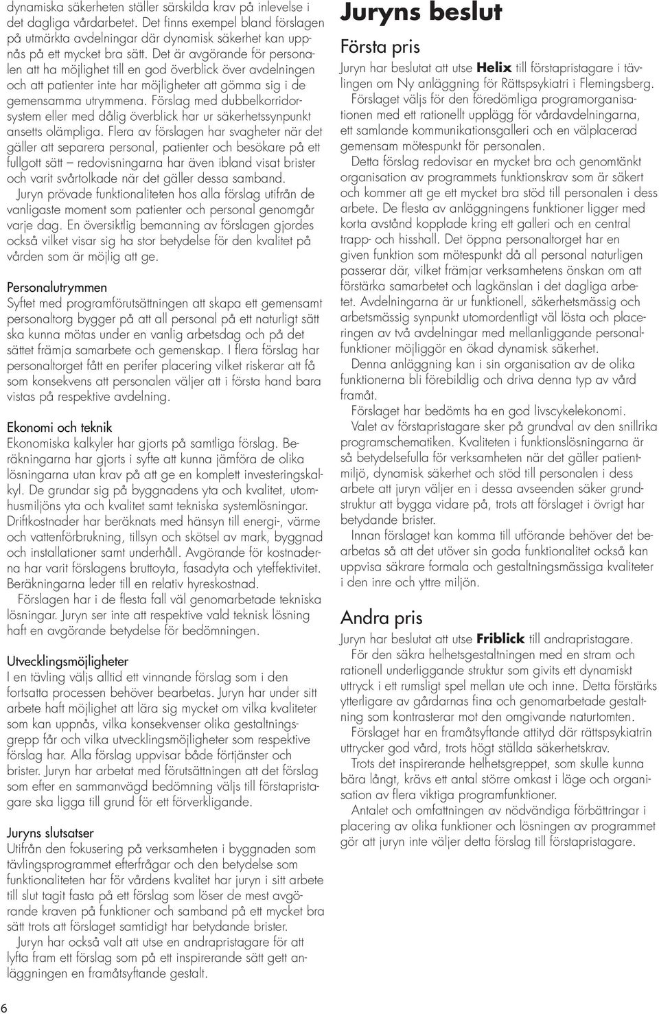 Förslag med dubbelkorridorsystem eller med dålig överblick har ur säkerhetssynpunkt ansetts olämpliga.