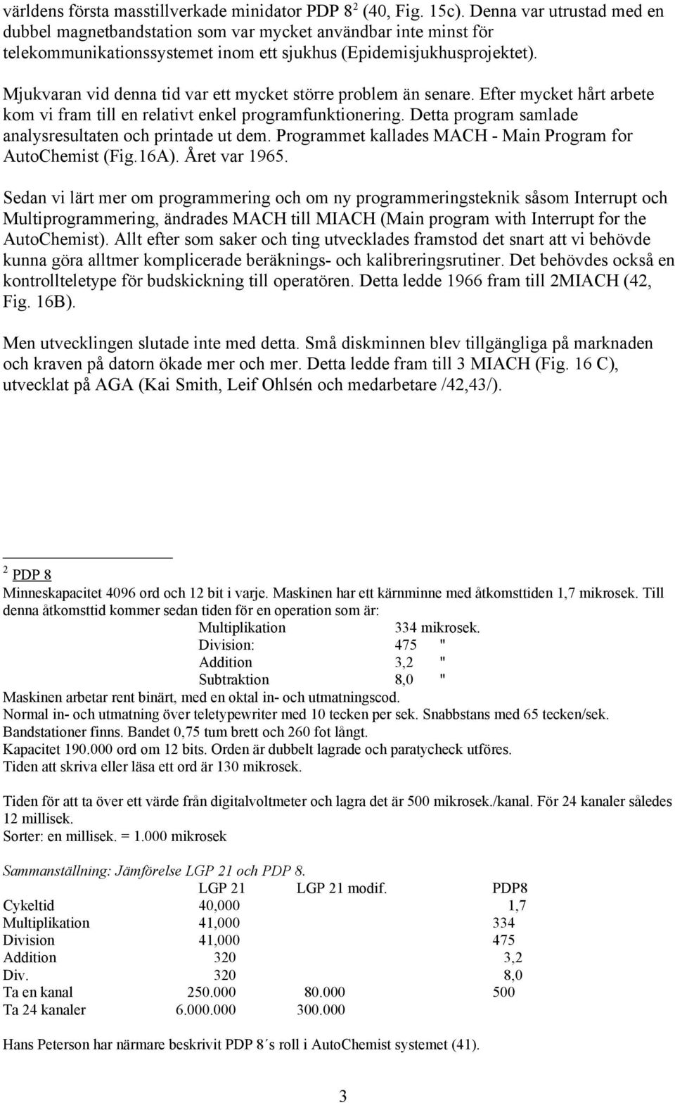 Mjukvaran vid denna tid var ett mycket större problem än senare. Efter mycket hårt arbete kom vi fram till en relativt enkel programfunktionering.