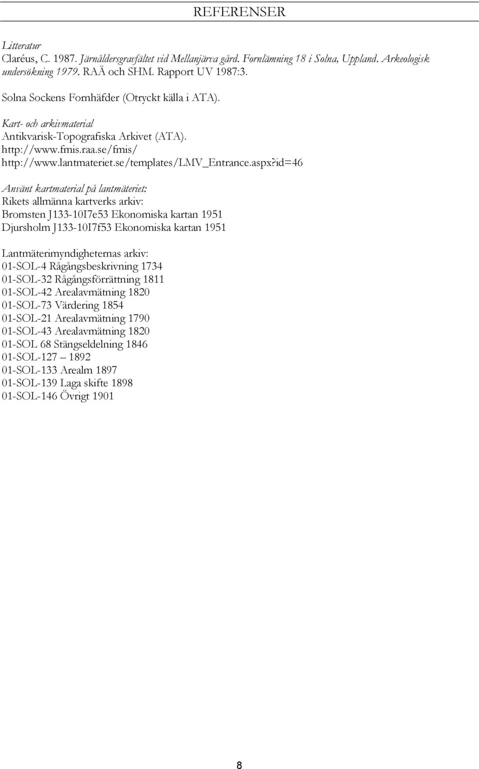 id=46 Använt kartmaterial på lantmäteriet: Rikets allmänna kartverks arkiv: Bromsten J133-10I7e53 Ekonomiska kartan 1951 Djursholm J133-10I7f53 Ekonomiska kartan 1951 Lantmäterimyndigheternas arkiv: