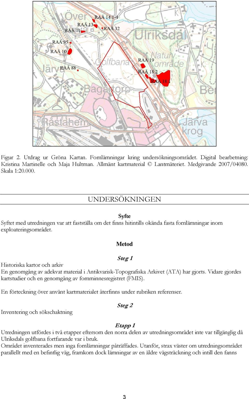 Metod Steg 1 Historiska kartor och arkiv En genomgång av adekvat material i Antikvarisk-Topografiska Arkivet (ATA) har gjorts.