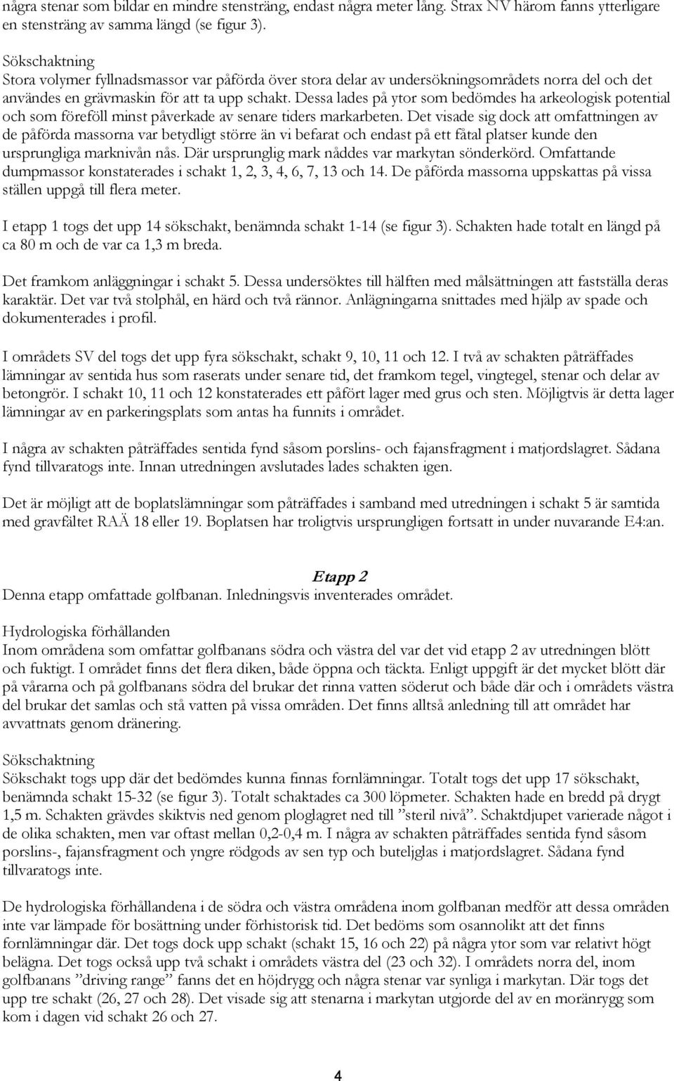Dessa lades på ytor som bedömdes ha arkeologisk potential och som föreföll minst påverkade av senare tiders markarbeten.