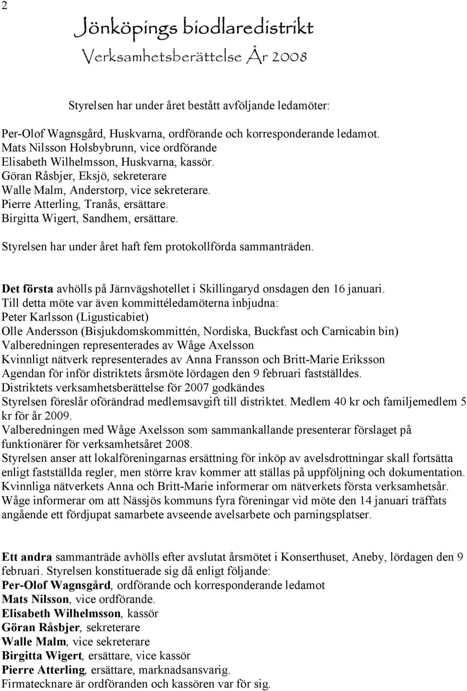 Birgitta Wigert, Sandhem, ersättare. Styrelsen har under året haft fem protokollförda sammanträden. Det första avhölls på Järnvägshotellet i Skillingaryd onsdagen den 16 januari.
