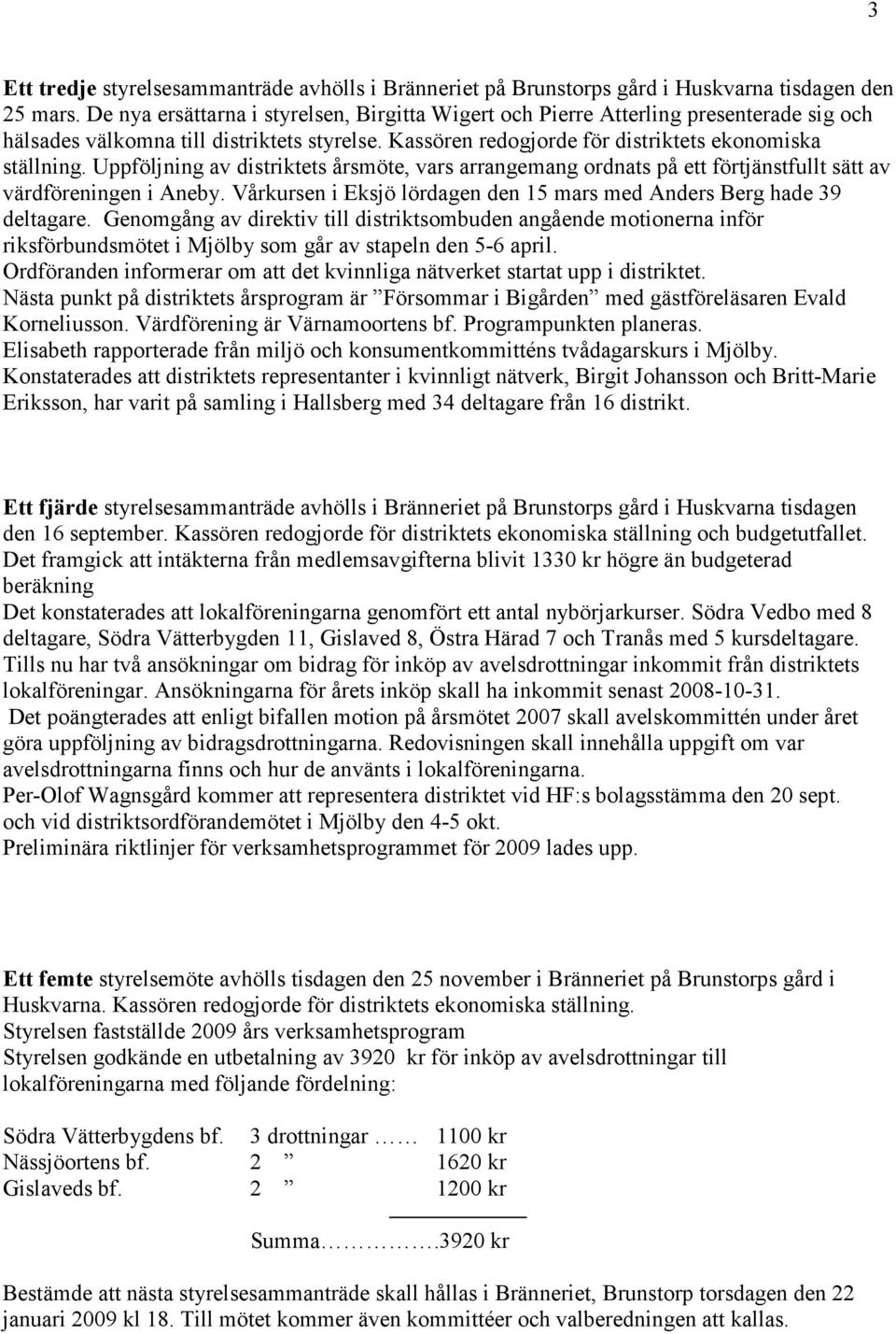 Uppföljning av distriktets årsmöte, vars arrangemang ordnats på ett förtjänstfullt sätt av värdföreningen i Aneby. Vårkursen i Eksjö lördagen den 15 mars med Anders Berg hade 39 deltagare.