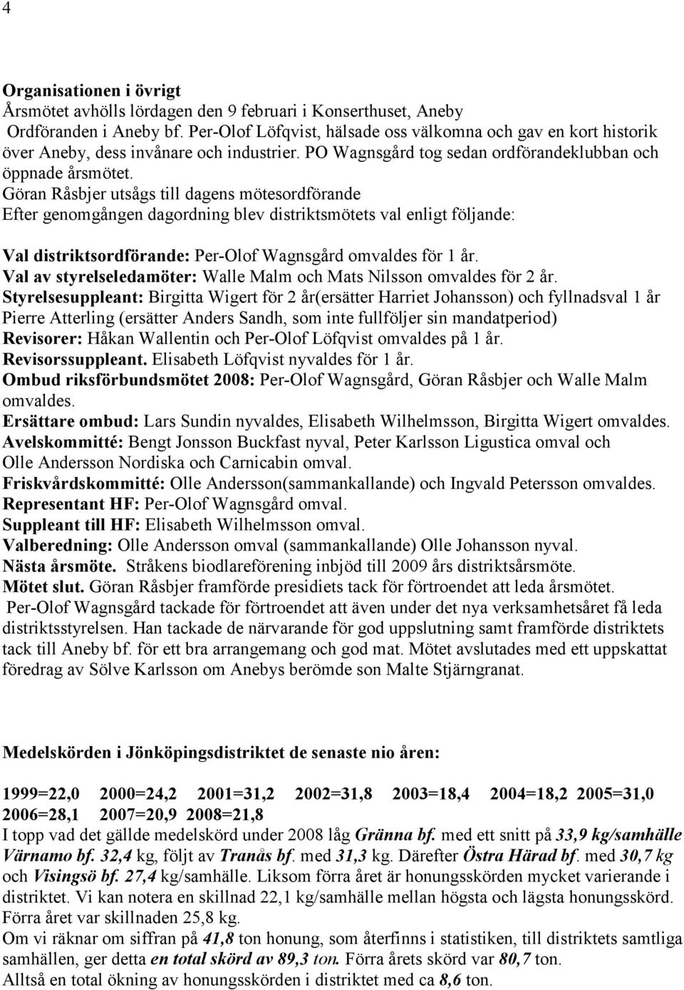 Göran Råsbjer utsågs till dagens mötesordförande Efter genomgången dagordning blev distriktsmötets val enligt följande: Val distriktsordförande: Per-Olof Wagnsgård omvaldes för 1 år.