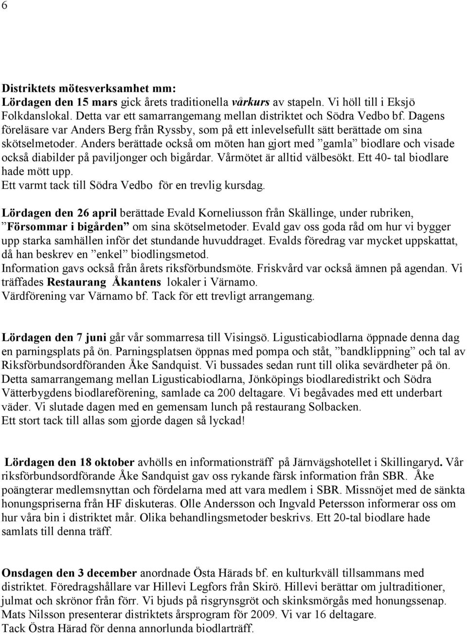 Anders berättade också om möten han gjort med gamla biodlare och visade också diabilder på paviljonger och bigårdar. Vårmötet är alltid välbesökt. Ett 40- tal biodlare hade mött upp.