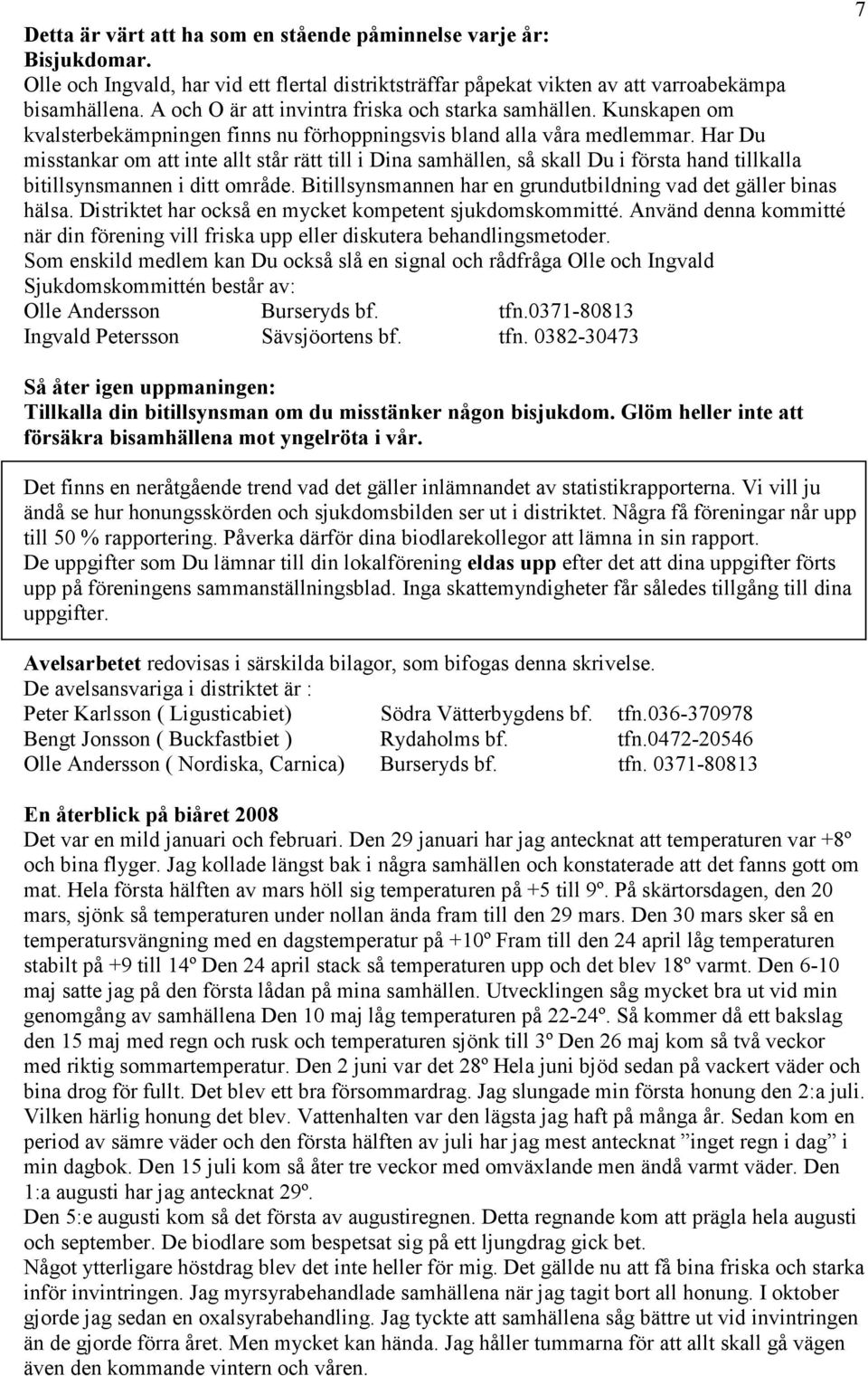 Har Du misstankar om att inte allt står rätt till i Dina samhällen, så skall Du i första hand tillkalla bitillsynsmannen i ditt område.